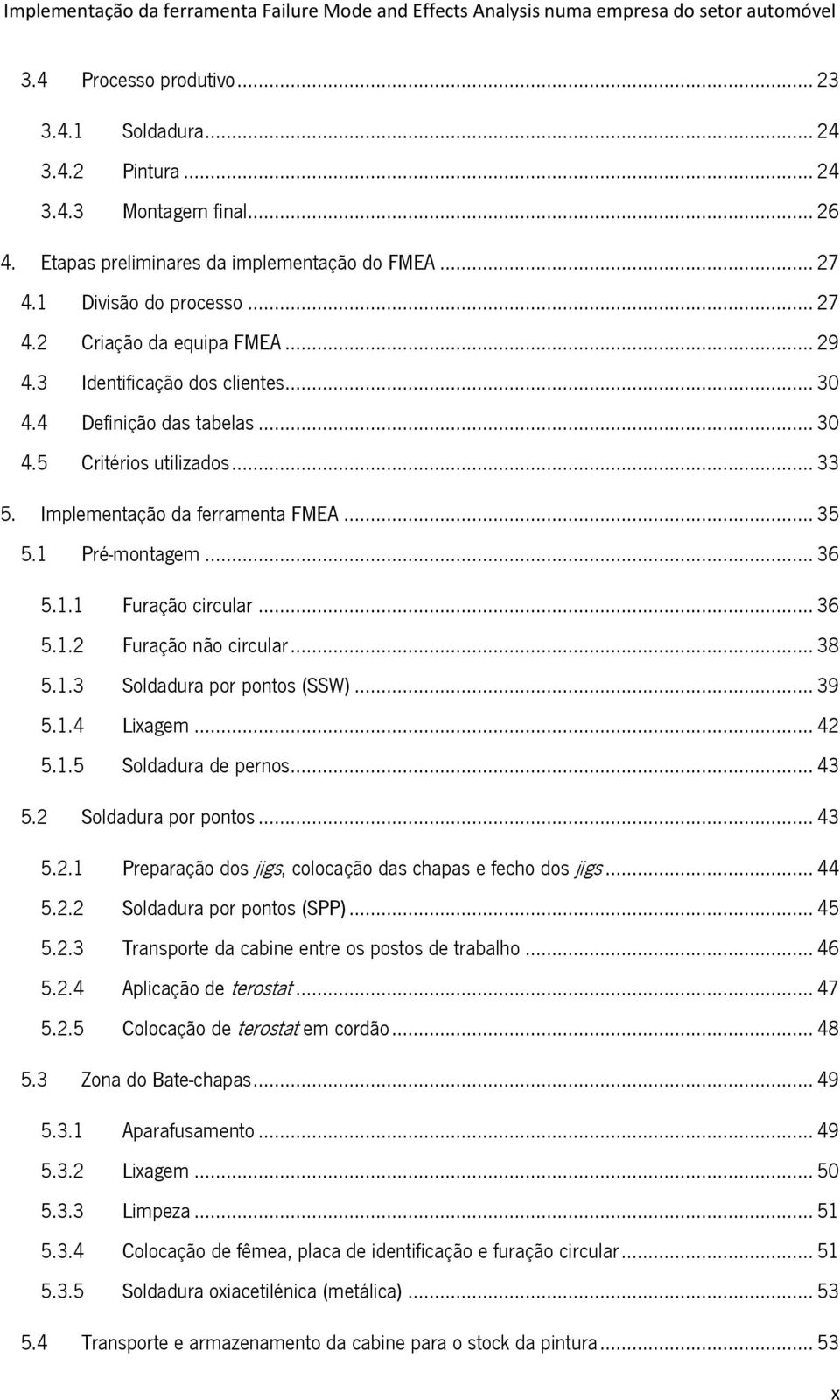 .. 38 5.1.3 Soldadura por pontos (SSW)... 39 5.1.4 Lixagem... 42 5.1.5 Soldadura de pernos... 43 5.2 Soldadura por pontos... 43 5.2.1 Preparação dos jigs, colocação das chapas e fecho dos jigs... 44 5.