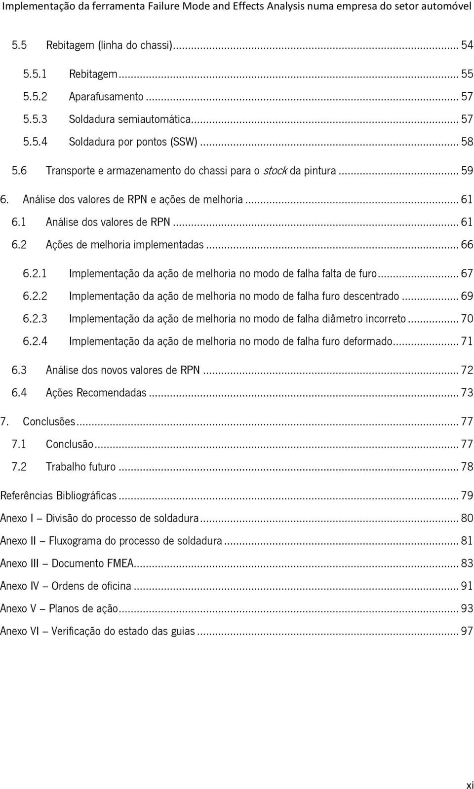 .. 66 6.2.1 Implementação da ação de melhoria no modo de falha falta de furo... 67 6.2.2 Implementação da ação de melhoria no modo de falha furo descentrado... 69 6.2.3 Implementação da ação de melhoria no modo de falha diâmetro incorreto.