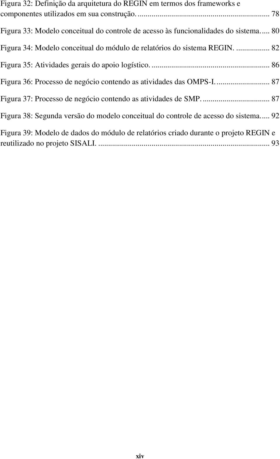 ... 82 Figura 35: Atividades gerais do apoio logístico.... 86 Figura 36: Processo de negócio contendo as atividades das OMPS-I.