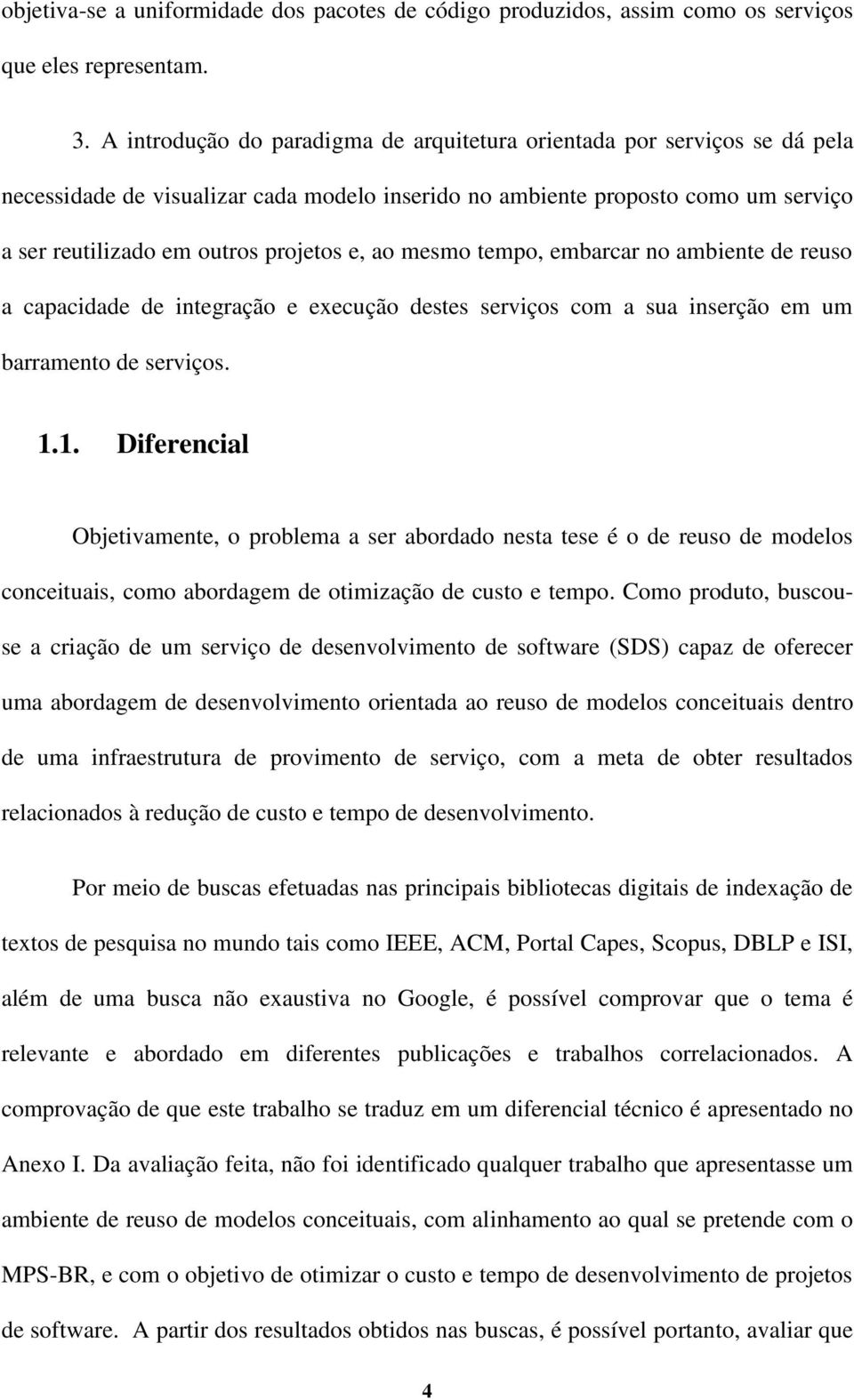 ao mesmo tempo, embarcar no ambiente de reuso a capacidade de integração e execução destes serviços com a sua inserção em um barramento de serviços. 1.