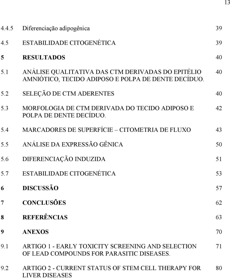 3 MORFOLOGIA DE CTM DERIVADA DO TECIDO ADIPOSO E POLPA DE DENTE DECÍDUO. 42 5.4 MARCADORES DE SUPERFÍCIE CITOMETRIA DE FLUXO 43 5.5 ANÁLISE DA EXPRESSÃO GÊNICA 50 5.