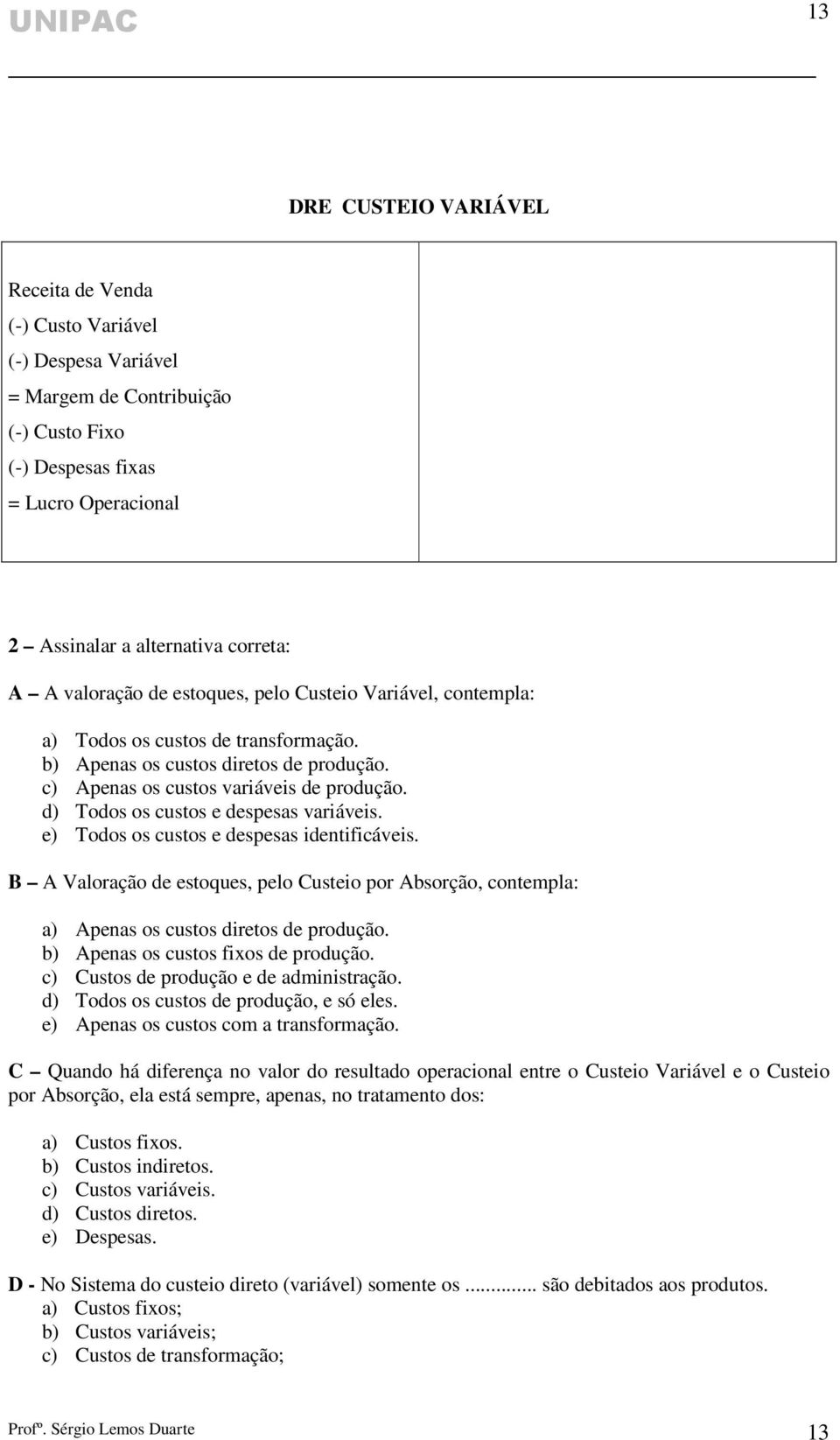 d) Todos os custos e despesas variáveis. e) Todos os custos e despesas identificáveis. B A Valoração de estoques, pelo Custeio por Absorção, contempla: a) Apenas os custos diretos de produção.