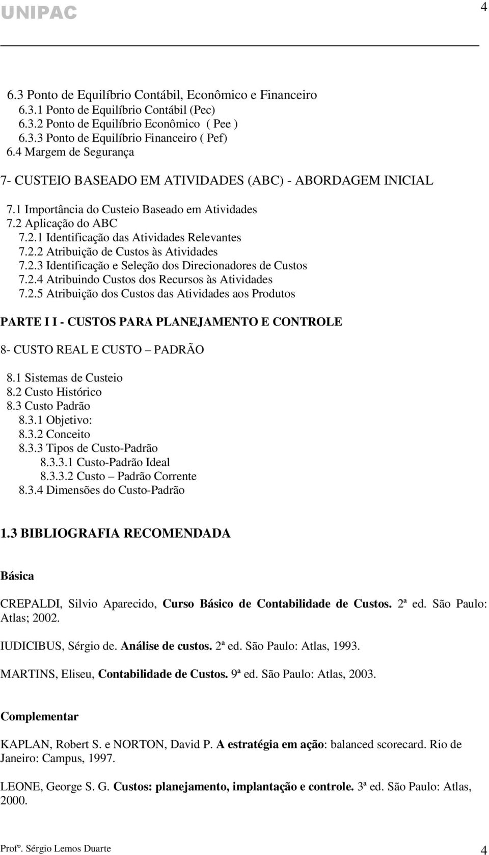 2.2 Atribuição de Custos às Atividades 7.2.3 Identificação e Seleção dos Direcionadores de Custos 7.2.4 Atribuindo Custos dos Recursos às Atividades 7.2.5 Atribuição dos Custos das Atividades aos Produtos PARTE I I - CUSTOS PARA PLANEJAMENTO E CONTROLE 8- CUSTO REAL E CUSTO PADRÃO 8.