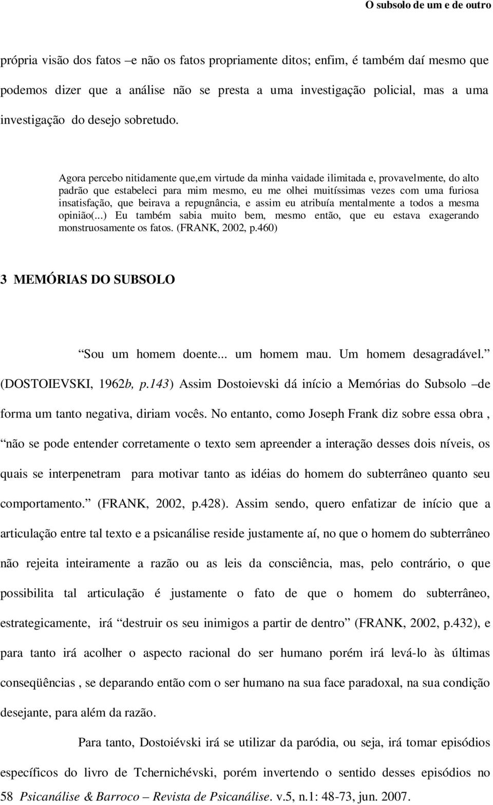 Agora percebo nitidamente que,em virtude da minha vaidade ilimitada e, provavelmente, do alto padrão que estabeleci para mim mesmo, eu me olhei muitíssimas vezes com uma furiosa insatisfação, que