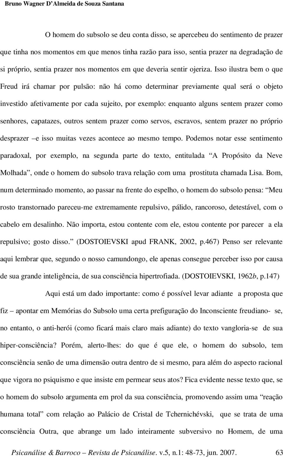 Isso ilustra bem o que Freud irá chamar por pulsão: não há como determinar previamente qual será o objeto investido afetivamente por cada sujeito, por exemplo: enquanto alguns sentem prazer como