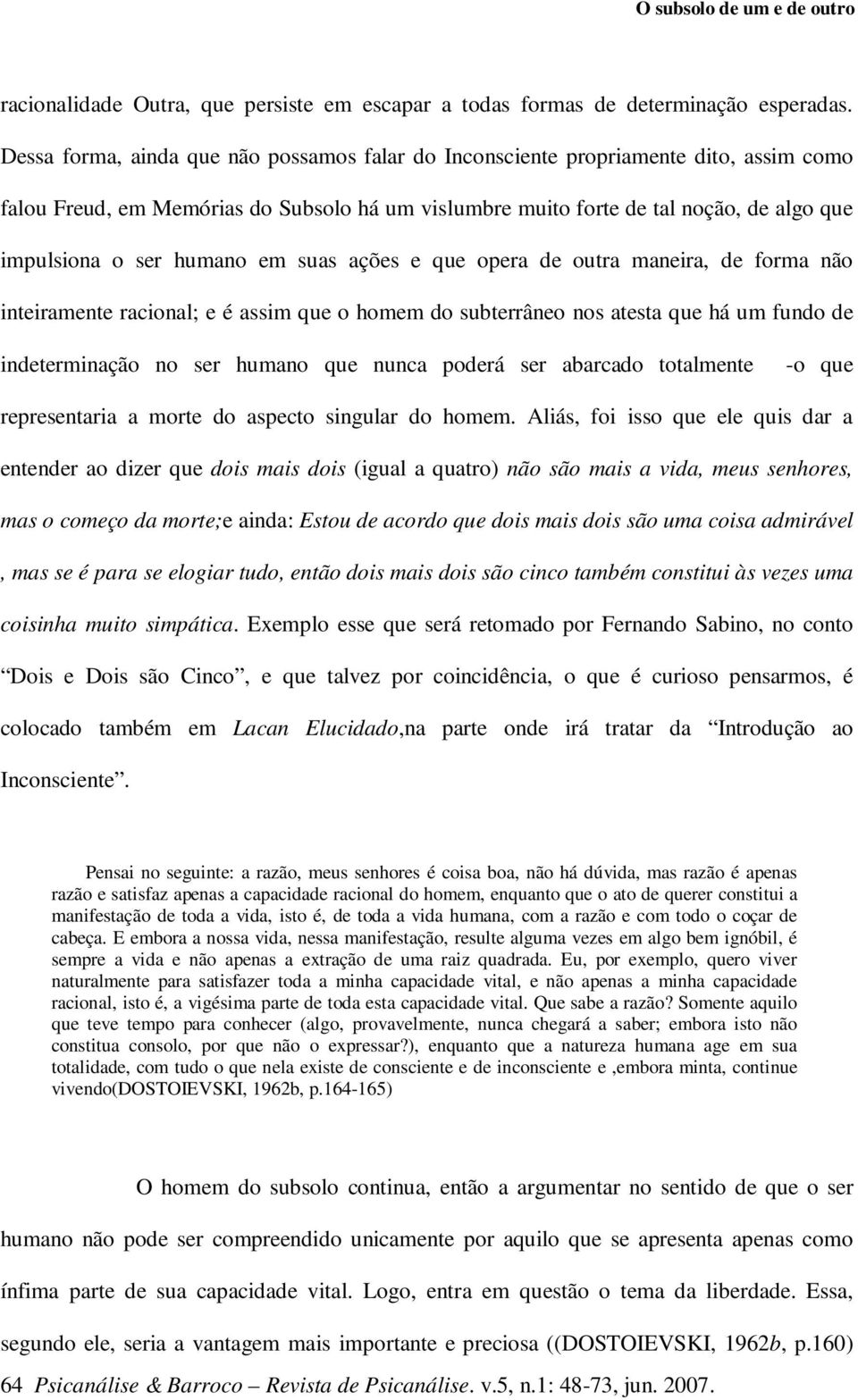 humano em suas ações e que opera de outra maneira, de forma não inteiramente racional; e é assim que o homem do subterrâneo nos atesta que há um fundo de indeterminação no ser humano que nunca poderá