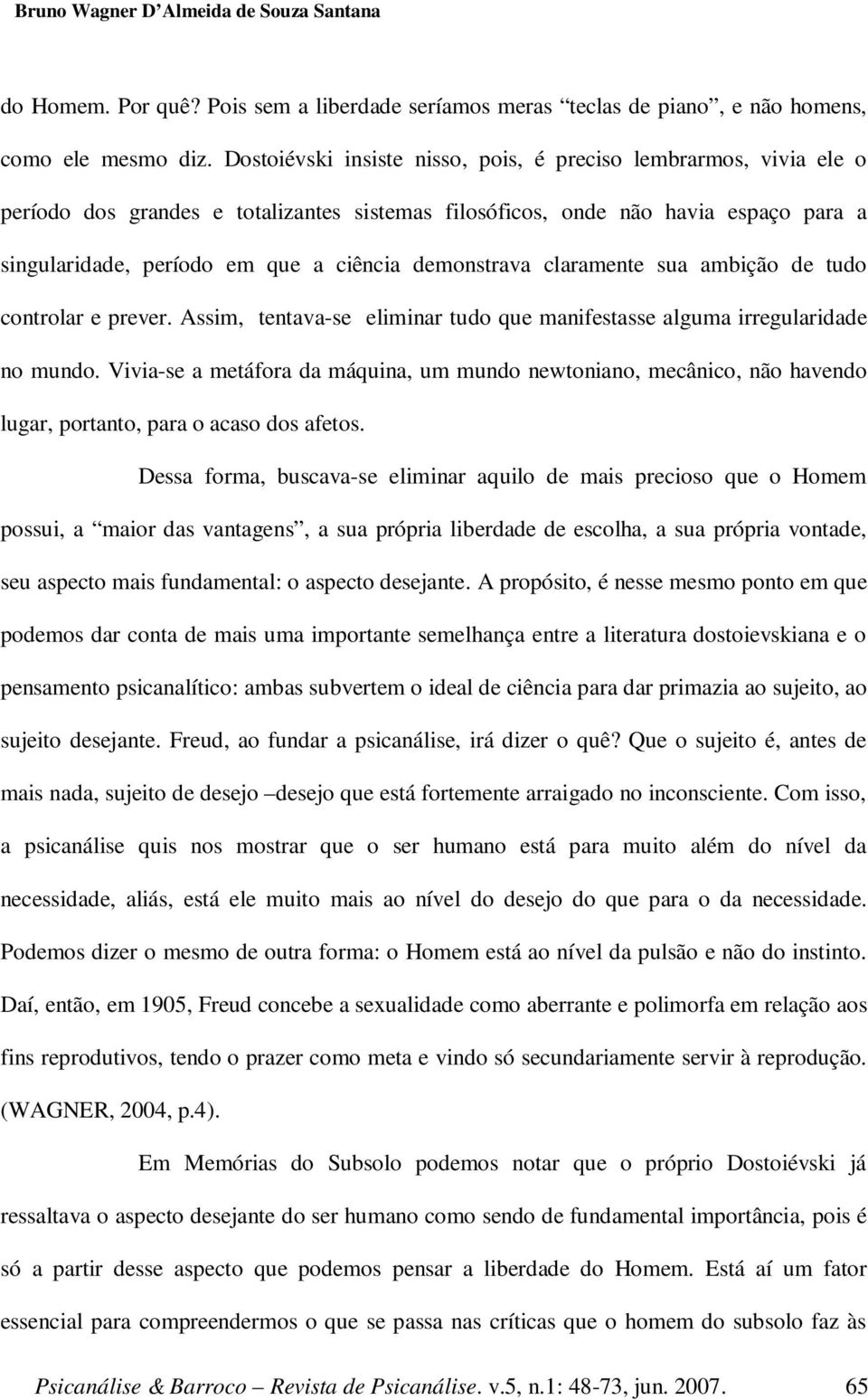 demonstrava claramente sua ambição de tudo controlar e prever. Assim, tentava-se eliminar tudo que manifestasse alguma irregularidade no mundo.