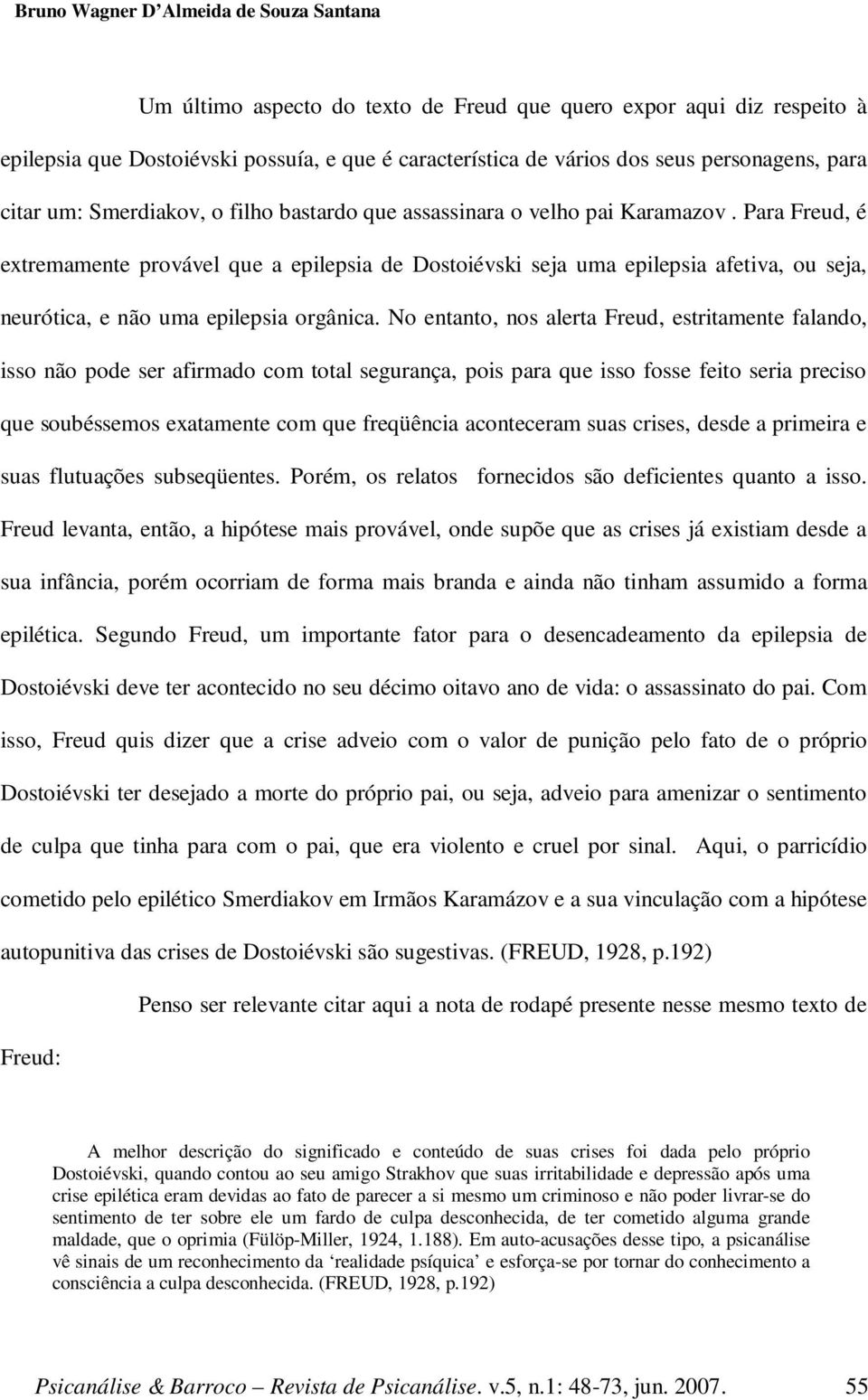 Para Freud, é extremamente provável que a epilepsia de Dostoiévski seja uma epilepsia afetiva, ou seja, neurótica, e não uma epilepsia orgânica.