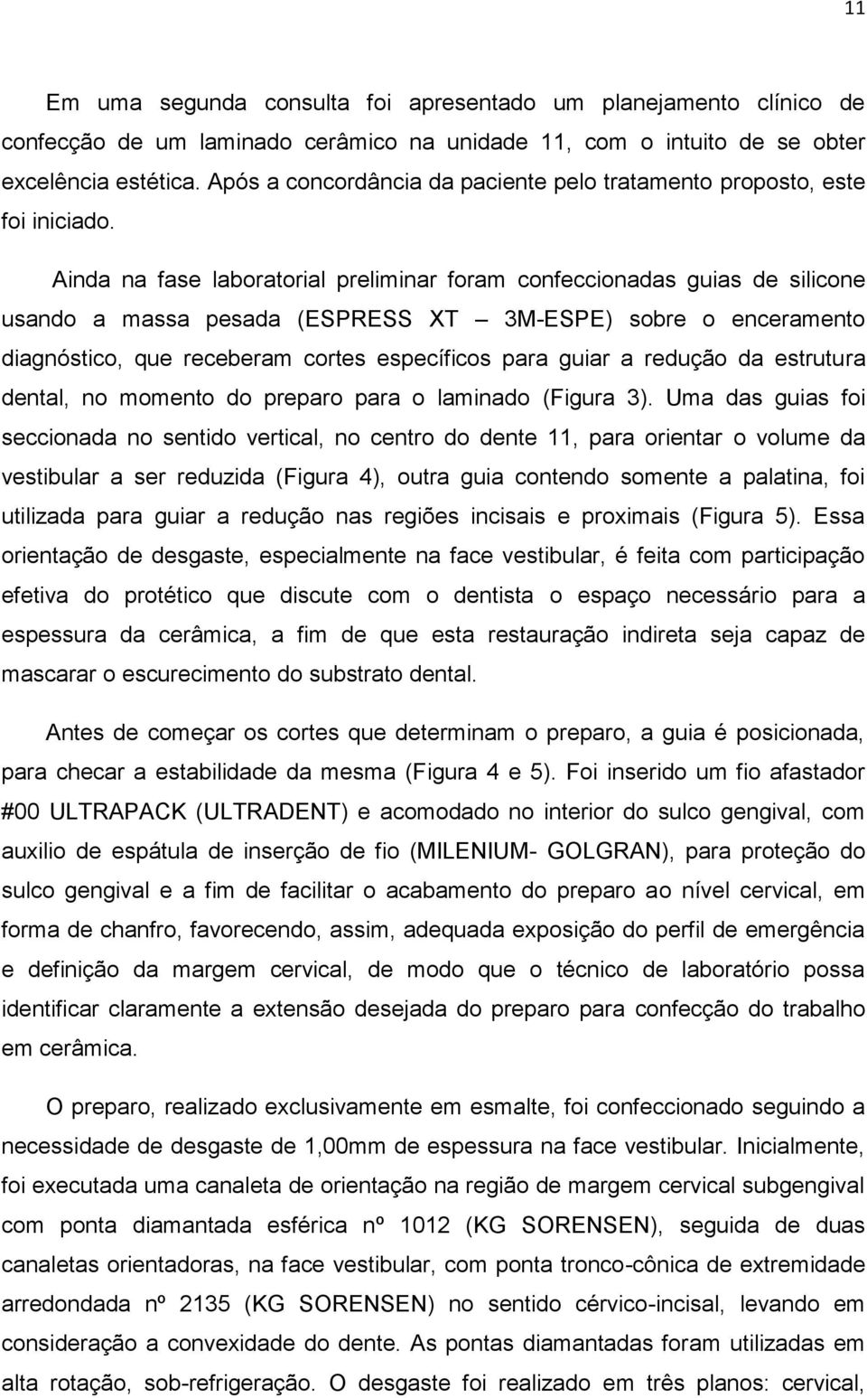 Ainda na fase laboratorial preliminar foram confeccionadas guias de silicone usando a massa pesada (ESPRESS XT 3M-ESPE) sobre o enceramento diagnóstico, que receberam cortes específicos para guiar a