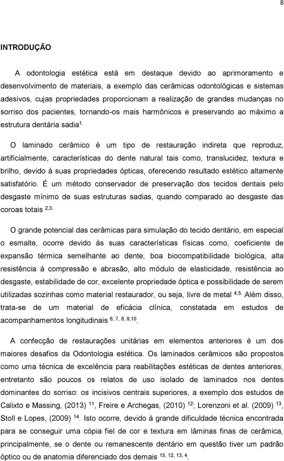 O laminado cerâmico é um tipo de restauração indireta que reproduz, artificialmente, características do dente natural tais como, translucidez, textura e brilho, devido à suas propriedades ópticas,