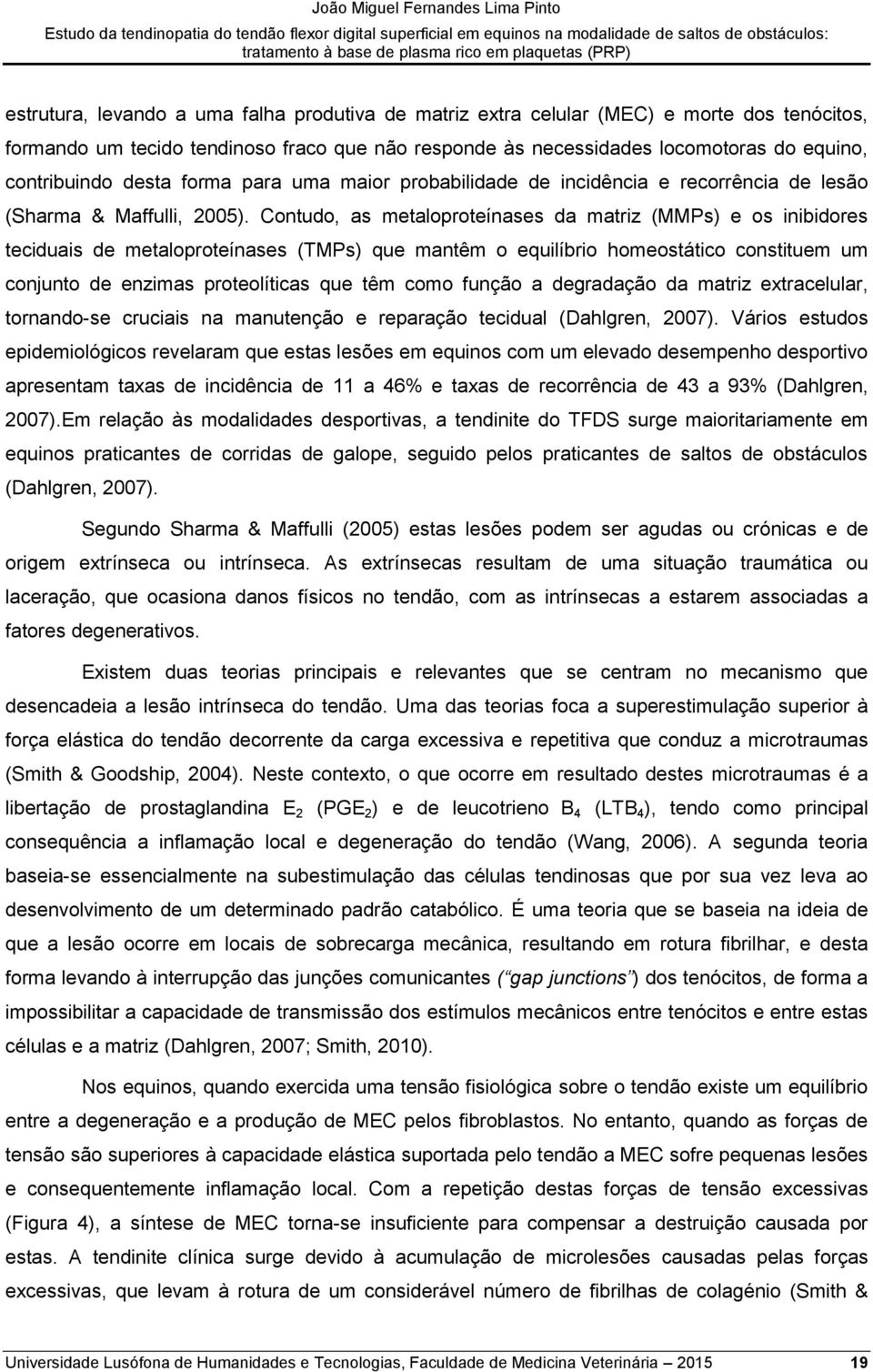 Contudo, as metaloproteínases da matriz (MMPs) e os inibidores teciduais de metaloproteínases (TMPs) que mantêm o equilíbrio homeostático constituem um conjunto de enzimas proteolíticas que têm como