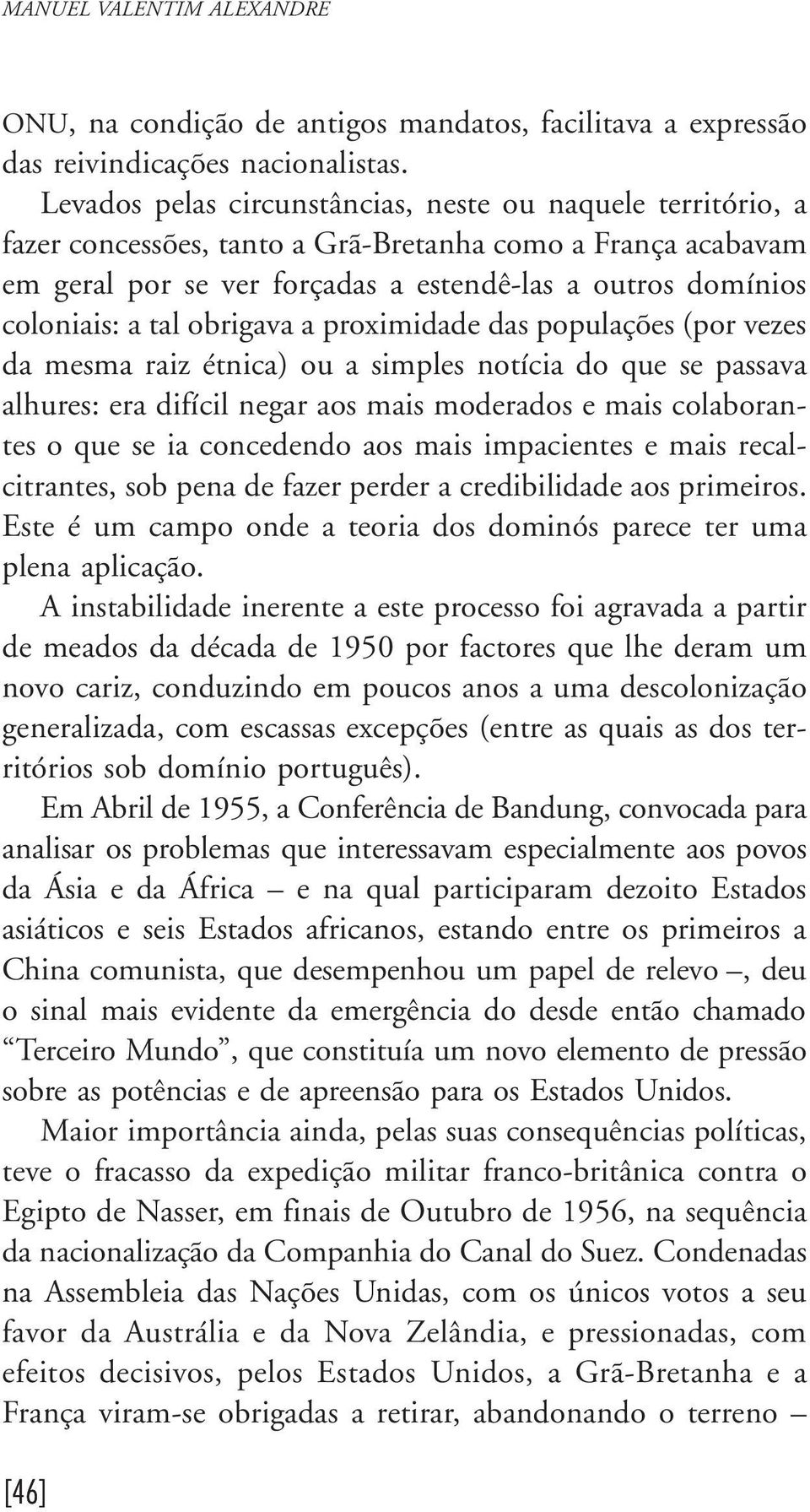 tal obrigava a proximidade das populações (por vezes da mesma raiz étnica) ou a simples notícia do que se passava alhures: era difícil negar aos mais moderados e mais colaborantes o que se ia