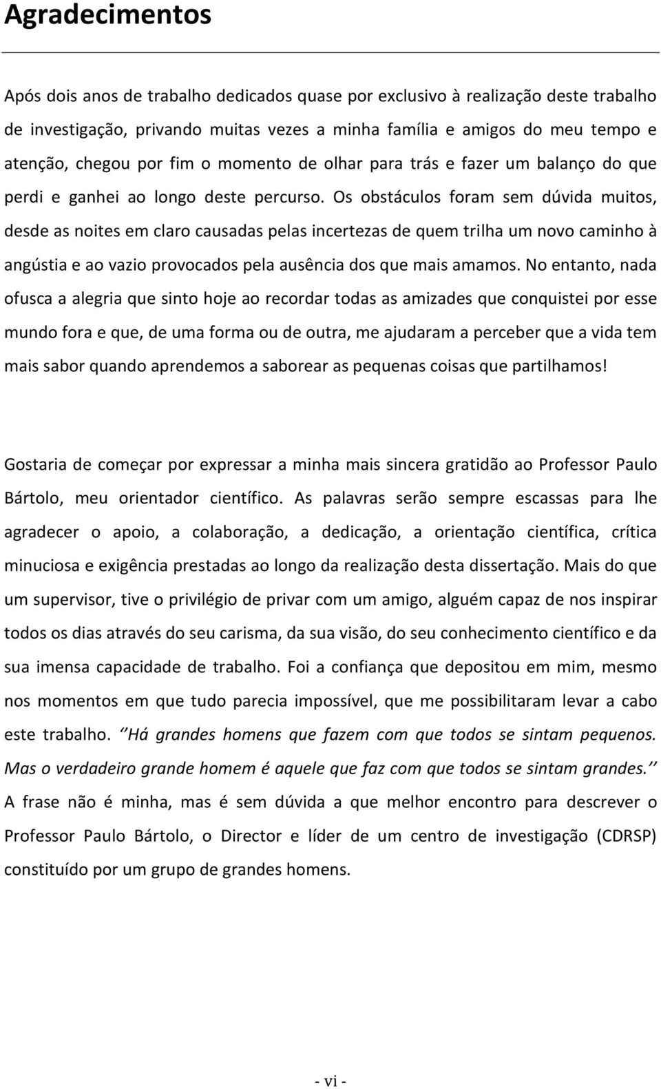 Os obstáculos foram sem dúvida muitos, desde as noites em claro causadas pelas incertezas de quem trilha um novo caminho à angústia e ao vazio provocados pela ausência dos que mais amamos.