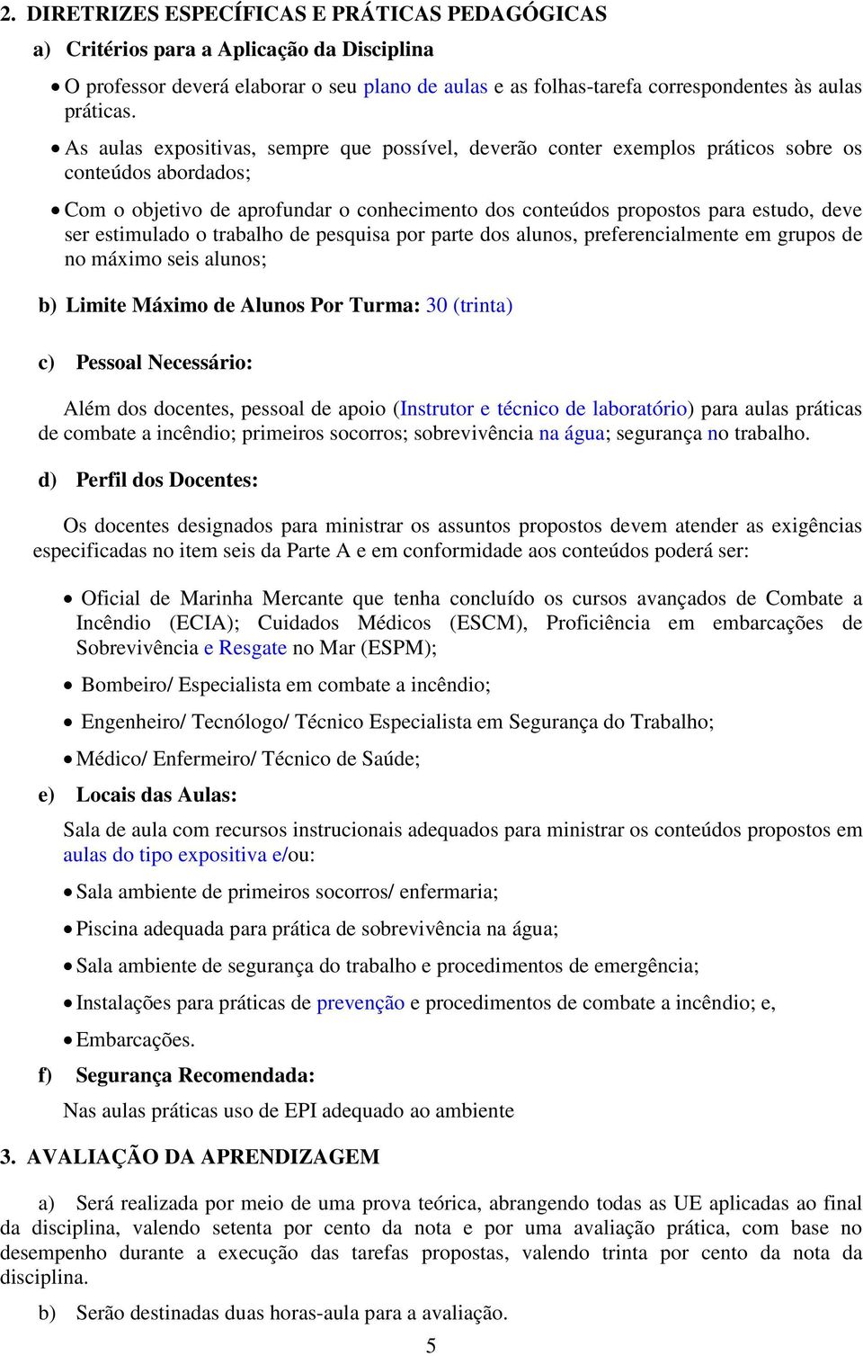 estimulado o trabalho de pesquisa por parte dos alunos, preferencialmente em grupos de no máximo seis alunos; b) Limite Máximo de Alunos Por Turma: 30 (trinta) c) Pessoal Necessário: Além dos