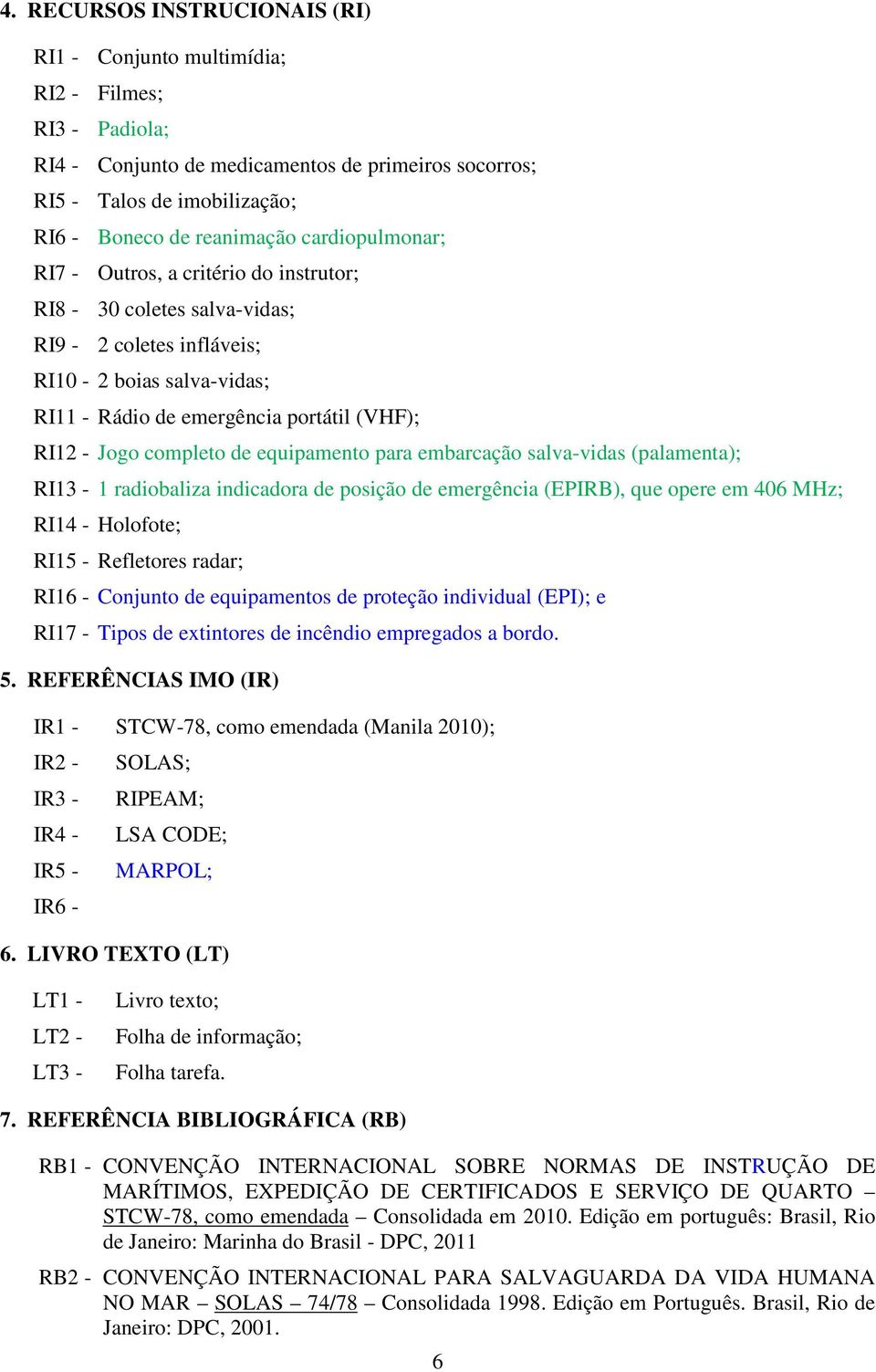 de equipamento para embarcação salva-vidas (palamenta); RI13-1 radiobaliza indicadora de posição de emergência (EPIRB), que opere em 406 MHz; RI14 - Holofote; RI15 - Refletores radar; RI16 - Conjunto