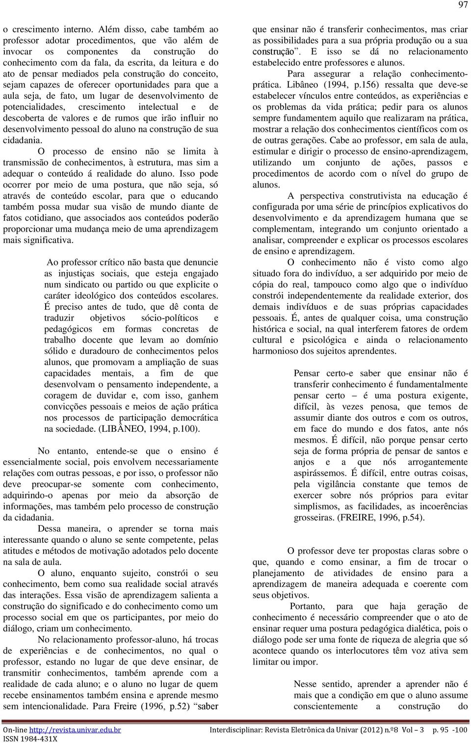 construção do conceito, sejam capazes de oferecer oportunidades para que a aula seja, de fato, um lugar de desenvolvimento de potencialidades, crescimento intelectual e de descoberta de valores e de