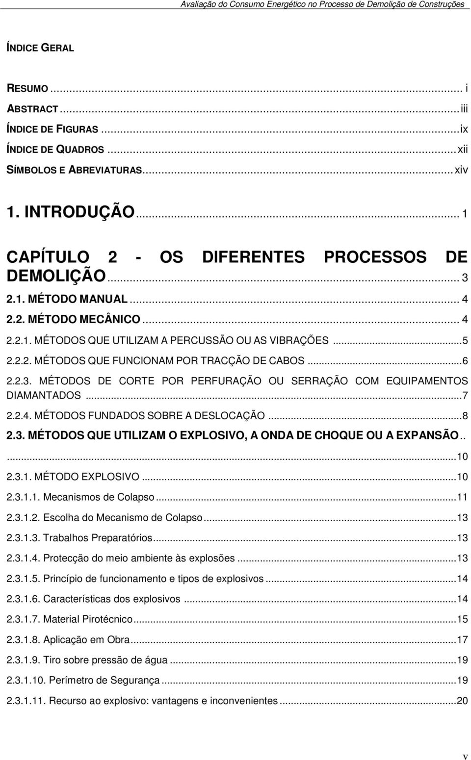 MÉTODOS DE CORTE POR PERFURAÇÃO OU SERRAÇÃO COM EQUIPAMENTOS DIAMANTADOS...7 2.2.4. MÉTODOS FUNDADOS SOBRE A DESLOCAÇÃO...8 2.3. MÉTODOS QUE UTILIZAM O EXPLOSIVO, A ONDA DE CHOQUE OU A EXPANSÃO.....10 2.