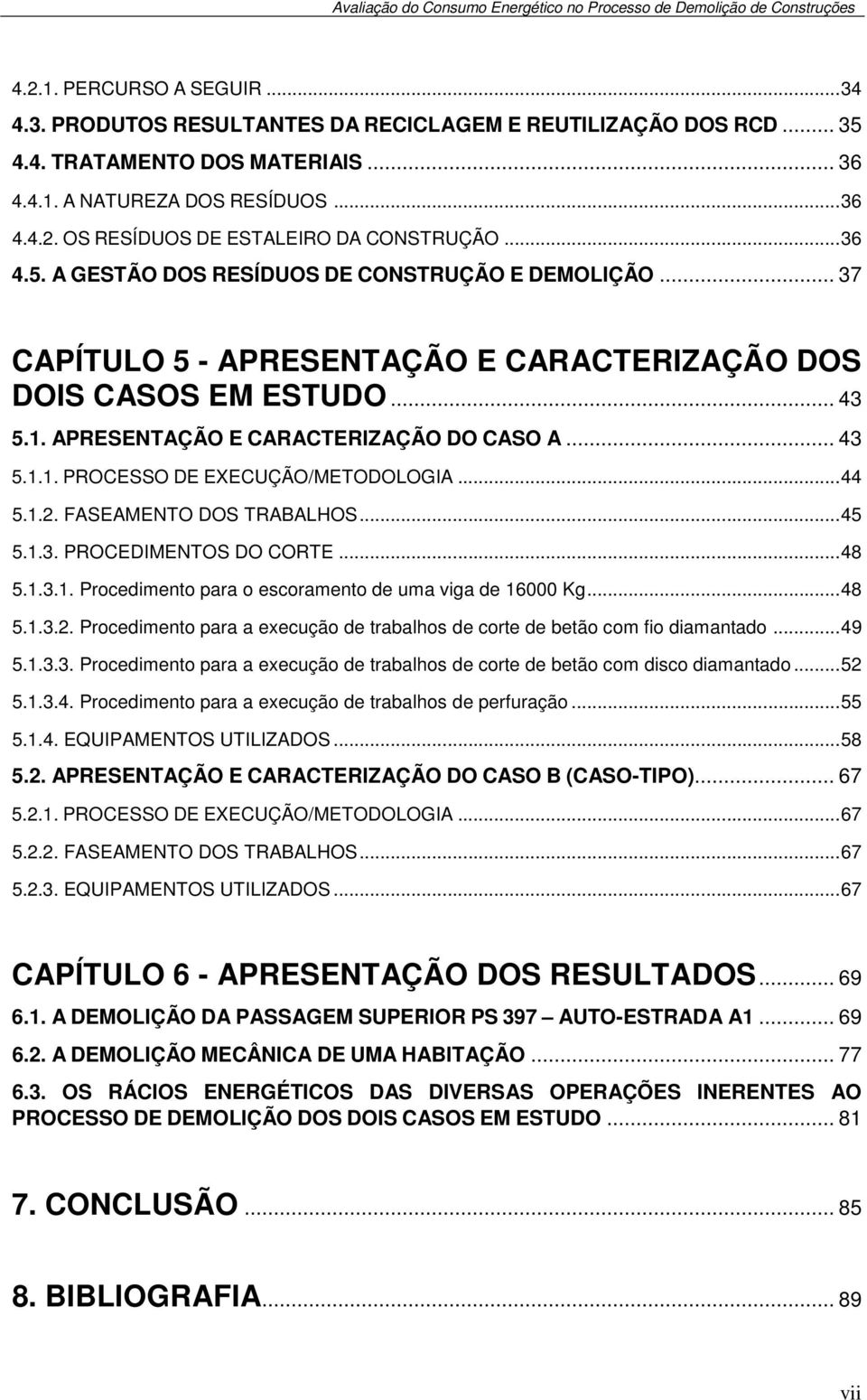 ..44 5.1.2. FASEAMENTO DOS TRABALHOS...45 5.1.3. PROCEDIMENTOS DO CORTE...48 5.1.3.1. Procedimento para o escoramento de uma viga de 16000 Kg...48 5.1.3.2. Procedimento para a execução de trabalhos de corte de betão com fio diamantado.