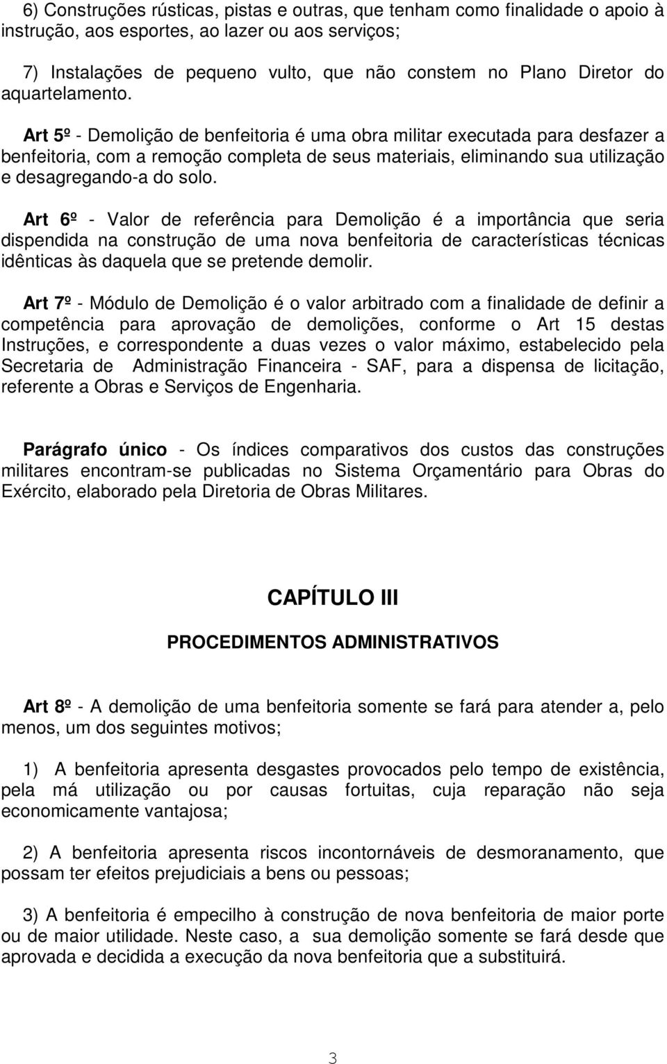 Art 5º - Demolição de benfeitoria é uma obra militar executada para desfazer a benfeitoria, com a remoção completa de seus materiais, eliminando sua utilização e desagregando-a do solo.