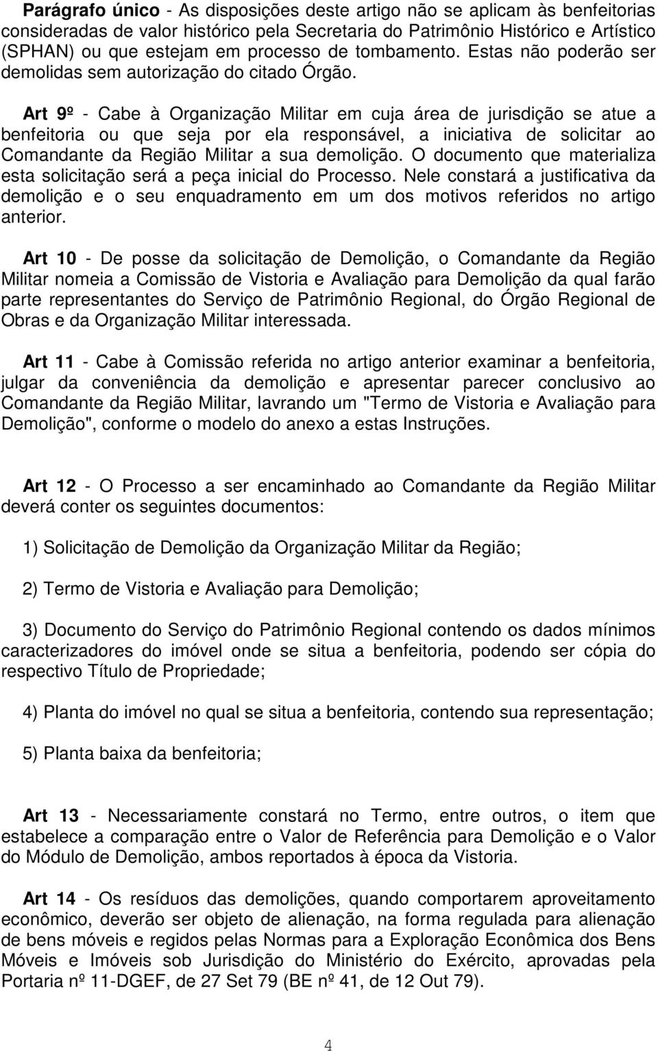 Art 9º - Cabe à Organização Militar em cuja área de jurisdição se atue a benfeitoria ou que seja por ela responsável, a iniciativa de solicitar ao Comandante da Região Militar a sua demolição.