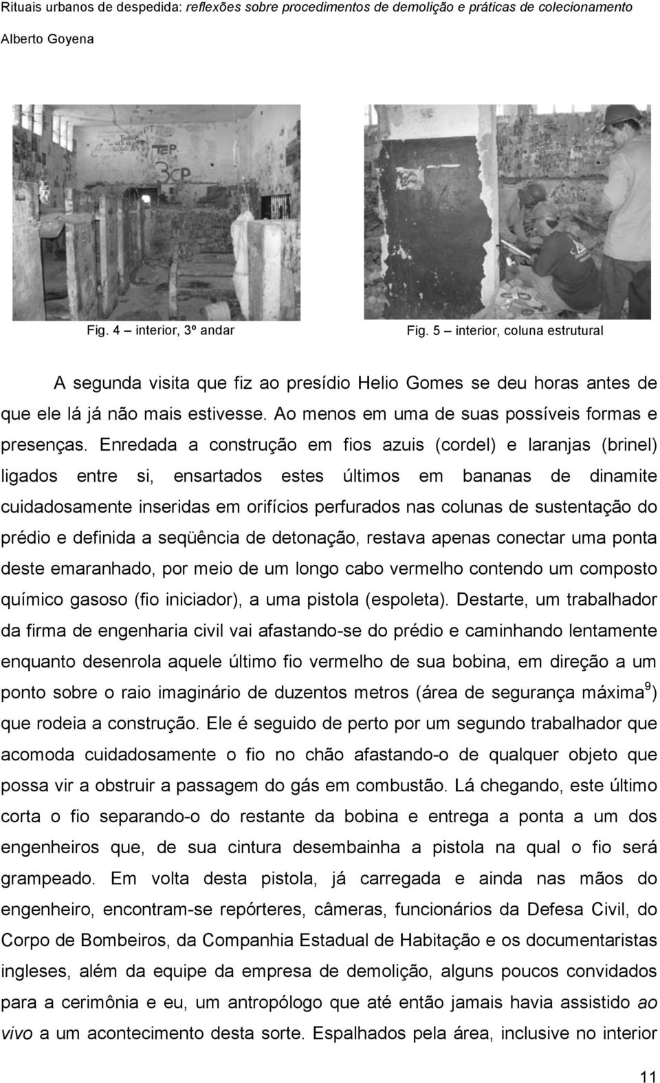 Enredada a construção em fios azuis (cordel) e laranjas (brinel) ligados entre si, ensartados estes últimos em bananas de dinamite cuidadosamente inseridas em orifícios perfurados nas colunas de