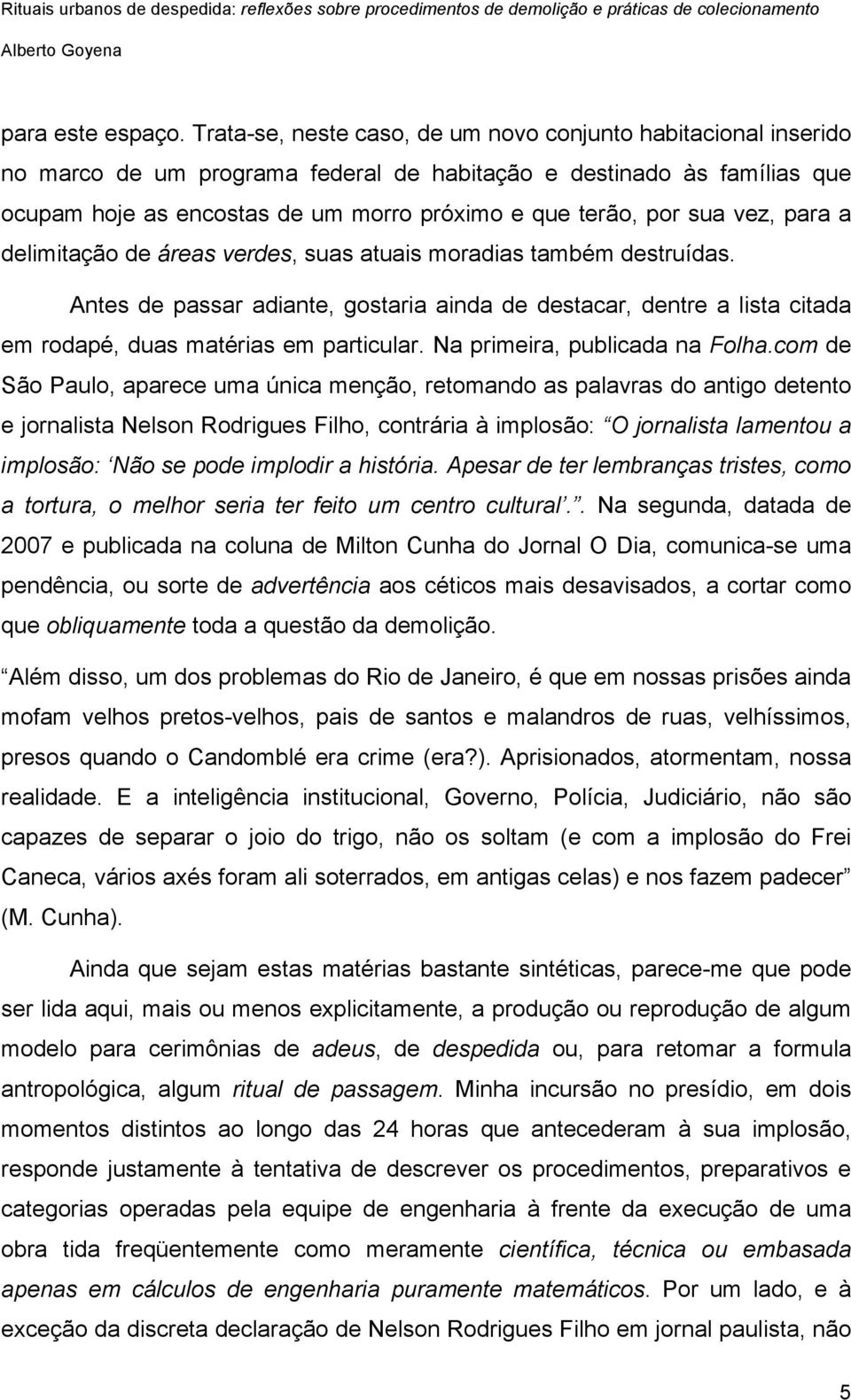 sua vez, para a delimitação de áreas verdes, suas atuais moradias também destruídas. Antes de passar adiante, gostaria ainda de destacar, dentre a lista citada em rodapé, duas matérias em particular.