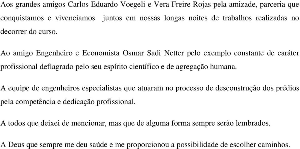 Ao amigo Engenheiro e Economista Osmar Sadi Netter pelo exemplo constante de caráter profissional deflagrado pelo seu espírito científico e de agregação humana.