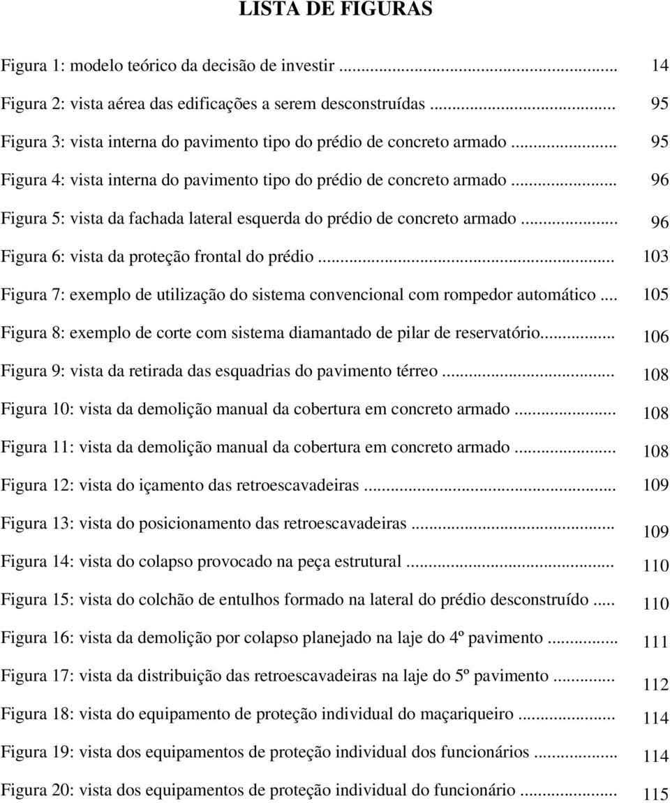 .. 96 Figura 5: vista da fachada lateral esquerda do prédio de concreto armado... 96 Figura 6: vista da proteção frontal do prédio.