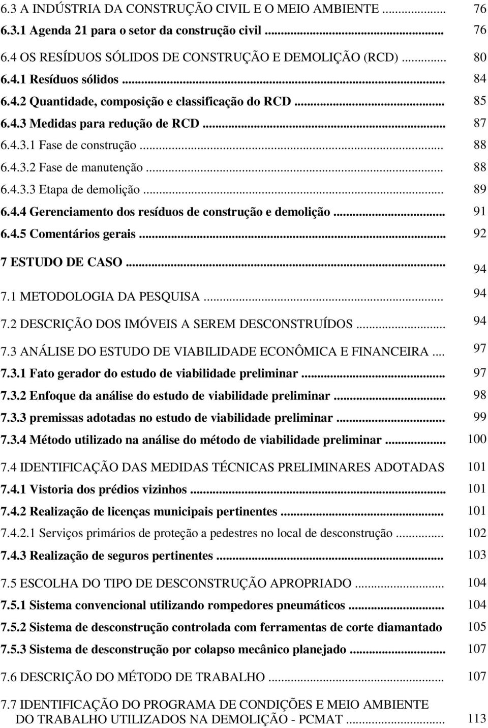 .. 89 6.4.4 Gerenciamento dos resíduos de construção e demolição... 91 6.4.5 Comentários gerais... 92 7 ESTUDO DE CASO... 7.1 METODOLOGIA DA PESQUISA... 94 7.