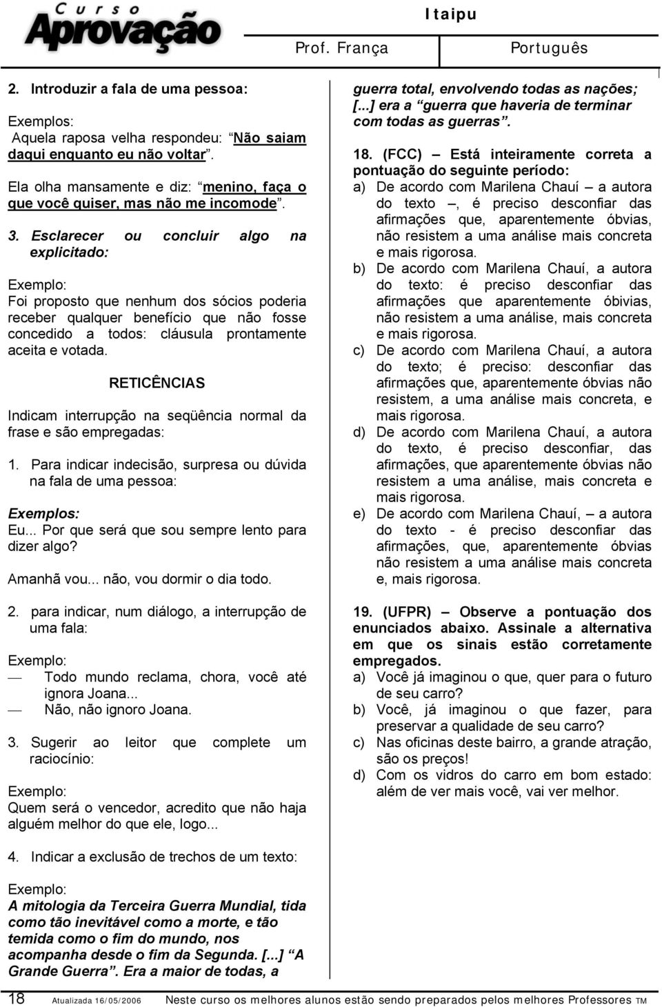 RETICÊNCIAS Indicam interrupção na seqüência normal da frase e são empregadas: 1. Para indicar indecisão, surpresa ou dúvida na fala de uma pessoa: Eu.