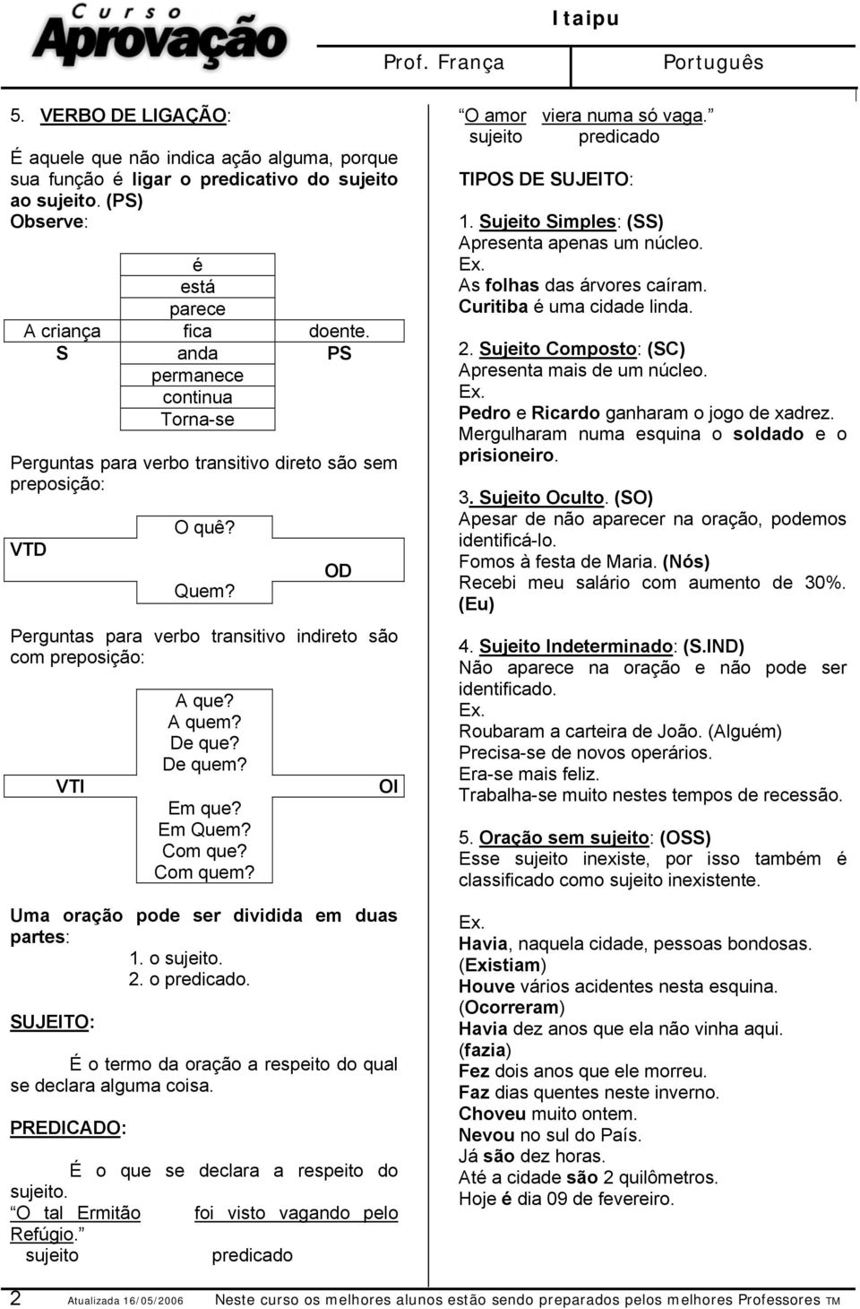 De que? De quem? Em que? Em Quem? Com que? Com quem? Uma oração pode ser dividida em duas partes: 1. o sujeito. 2. o predicado. SUJEITO: É o termo da oração a respeito do qual se declara alguma coisa.