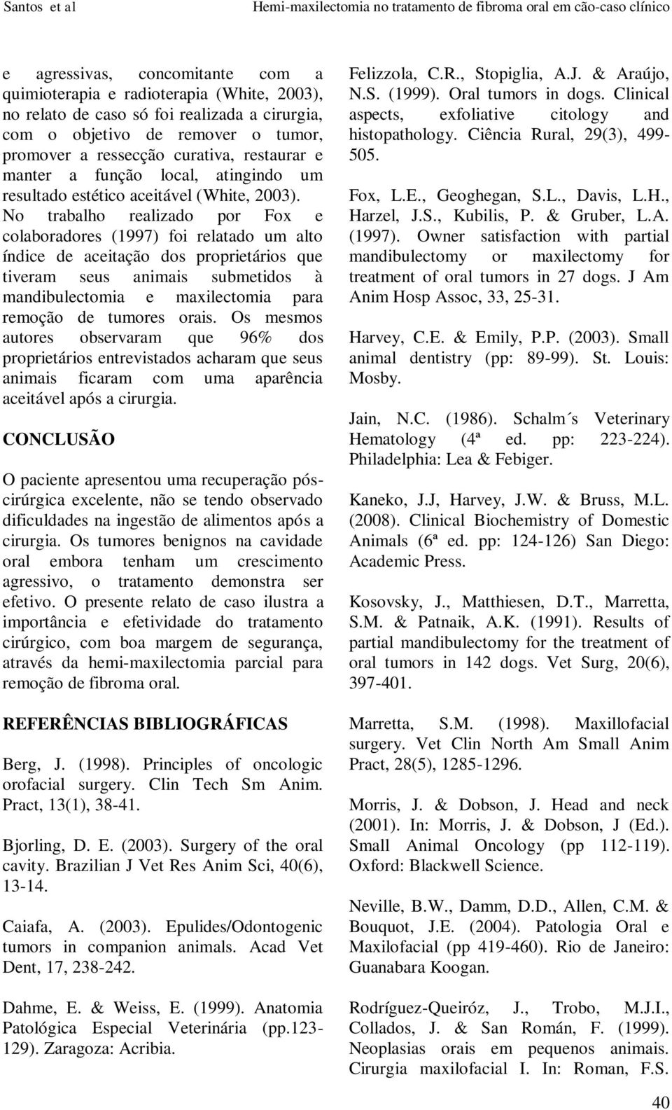 No trabalho realizado por Fox e colaboradores (1997) foi relatado um alto índice de aceitação dos proprietários que tiveram seus animais submetidos à mandibulectomia e maxilectomia para remoção de