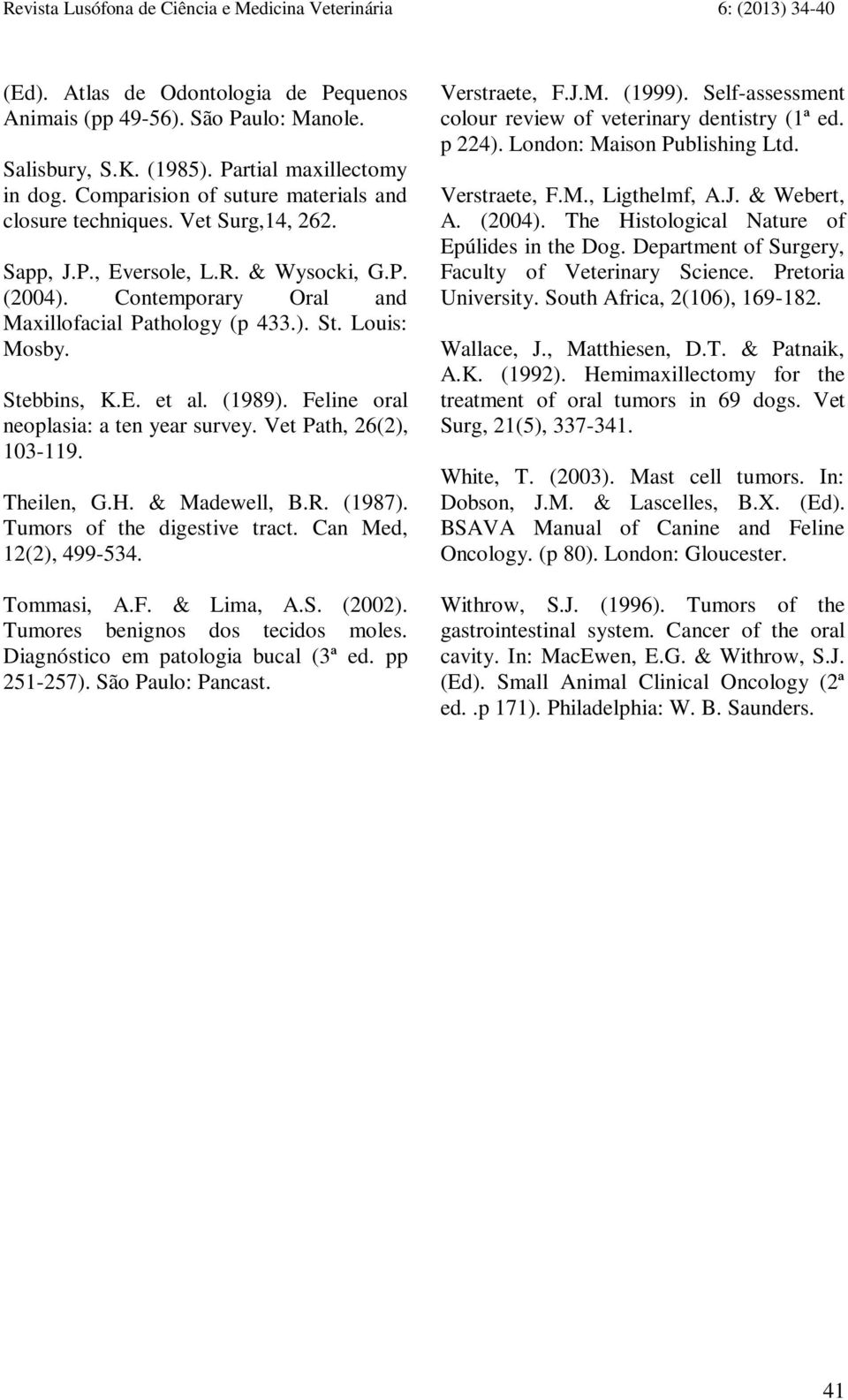 Stebbins, K.E. et al. (1989). Feline oral neoplasia: a ten year survey. Vet Path, 26(2), 103-119. Theilen, G.H. & Madewell, B.R. (1987). Tumors of the digestive tract. Can Med, 12(2), 499-534.