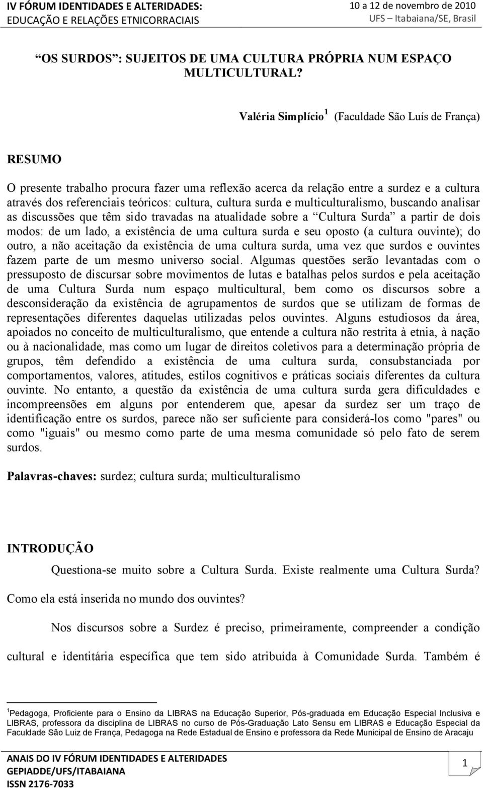 cultura surda e multiculturalismo, buscando analisar as discussões que têm sido travadas na atualidade sobre a Cultura Surda a partir de dois modos: de um lado, a existência de uma cultura surda e