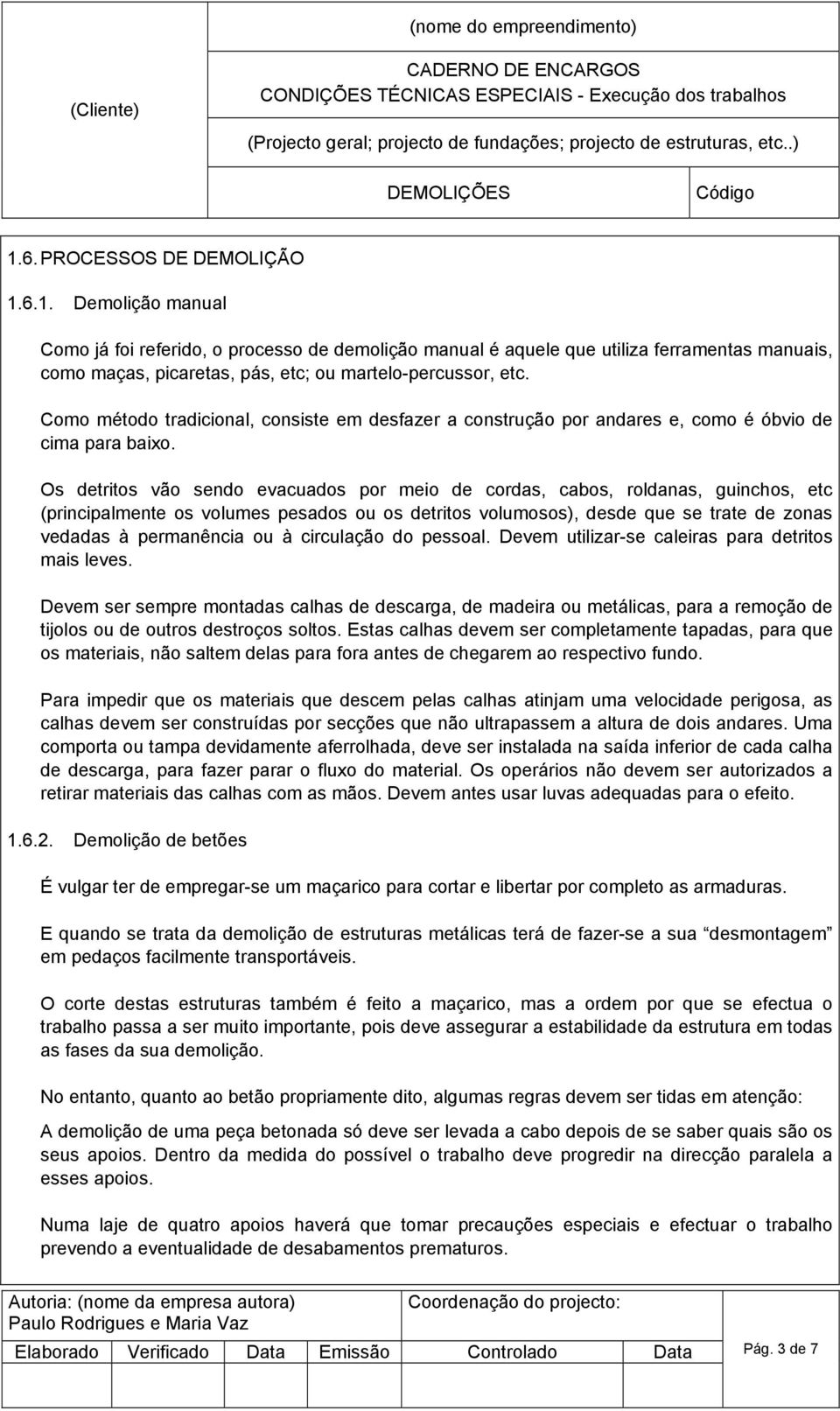 Os detritos vão sendo evacuados por meio de cordas, cabos, roldanas, guinchos, etc (principalmente os volumes pesados ou os detritos volumosos), desde que se trate de zonas vedadas à permanência ou à