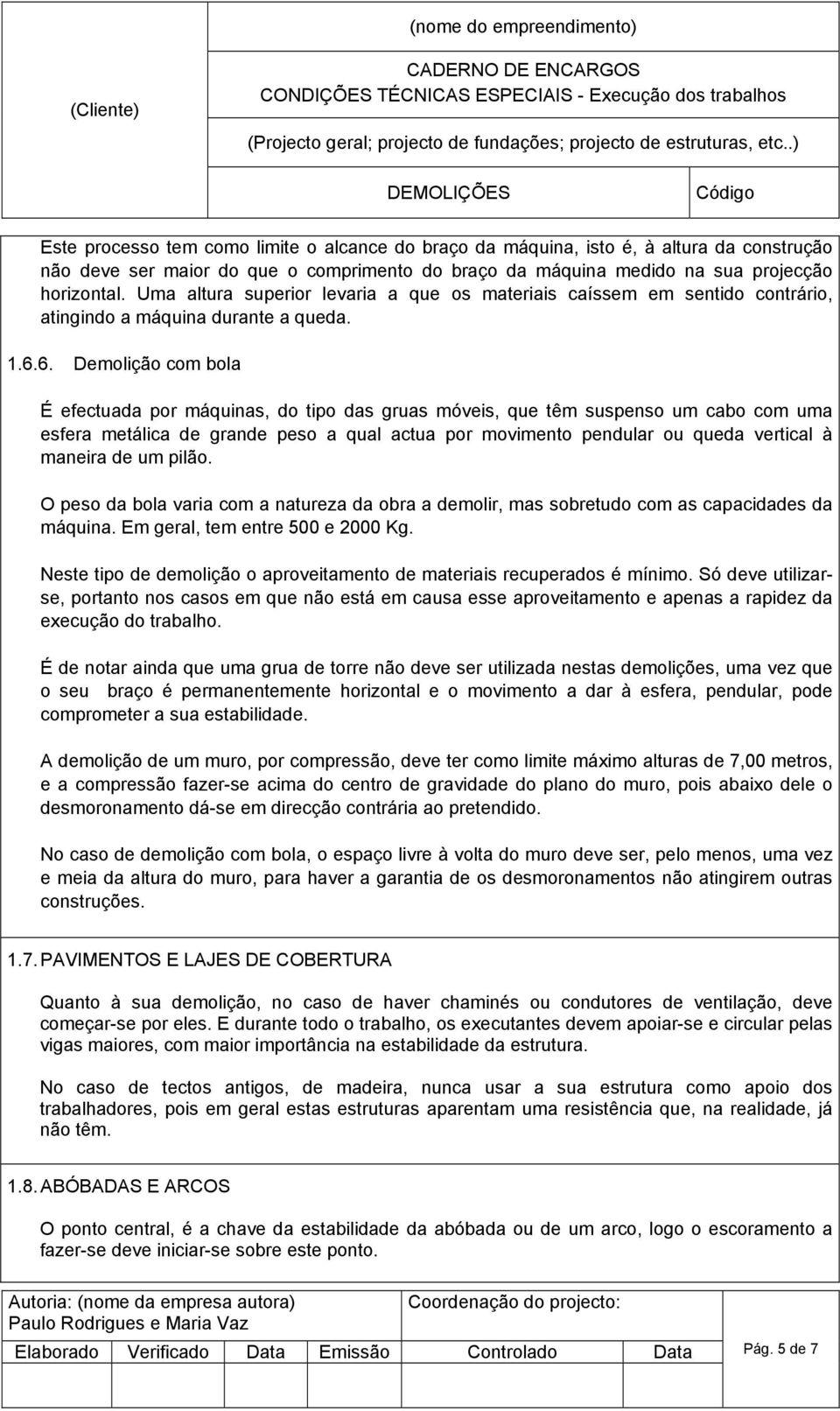 6. Demolição com bola É efectuada por máquinas, do tipo das gruas móveis, que têm suspenso um cabo com uma esfera metálica de grande peso a qual actua por movimento pendular ou queda vertical à