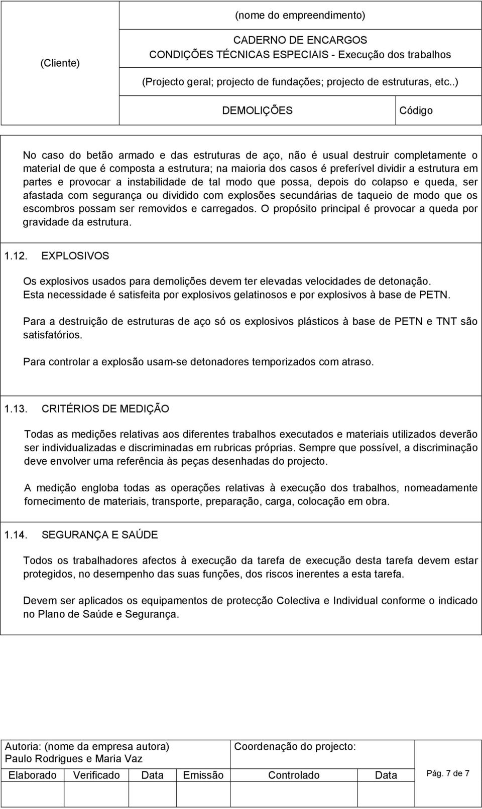 carregados. O propósito principal é provocar a queda por gravidade da estrutura. 1.12. EXPLOSIVOS Os explosivos usados para demolições devem ter elevadas velocidades de detonação.