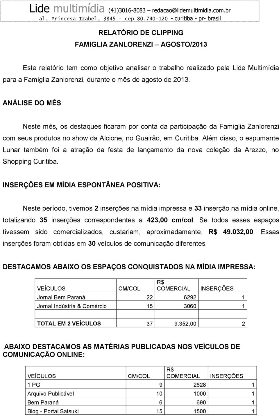 durante o mês de agosto de 2013. ANÁLISE DO MÊS: Neste mês, os destaques ficaram por conta da participação da Famiglia Zanlorenzi com seus produtos no show da Alcione, no Guairão, em Curitiba.