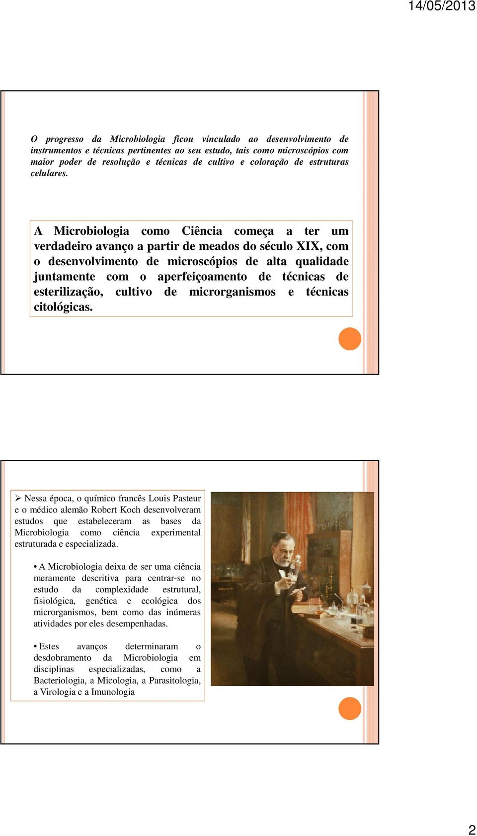 A Microbiologia como Ciência começa a ter um verdadeiro avanço a partir de meados do século XIX, com o desenvolvimento de microscópios de alta qualidade juntamente com o aperfeiçoamento de técnicas