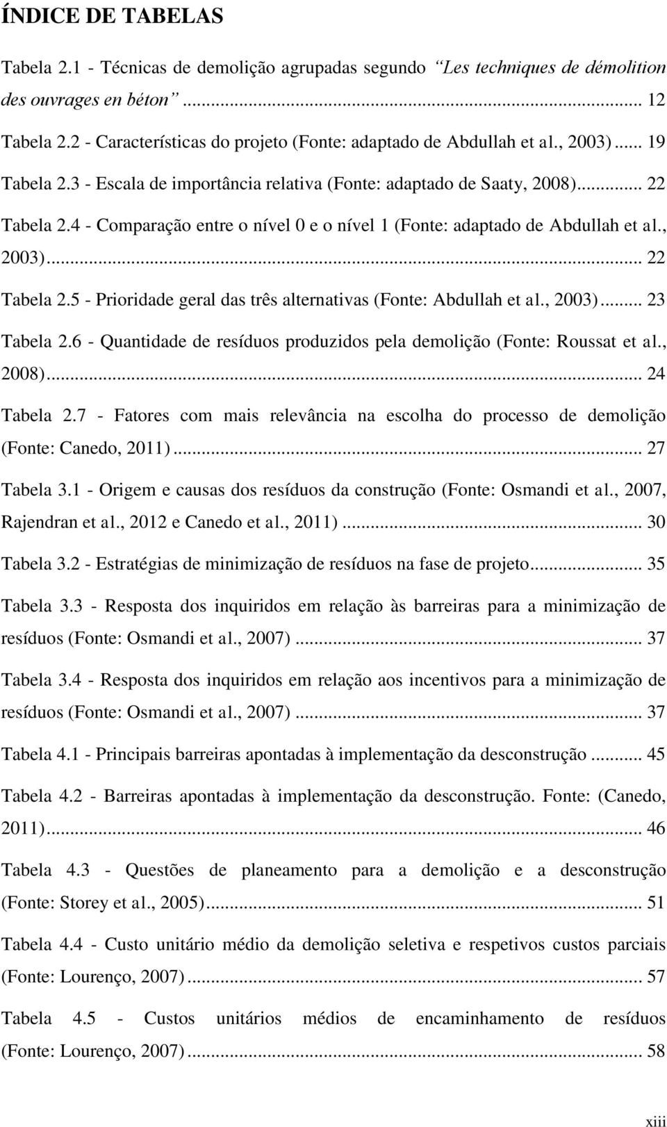 4 - Comparação entre o nível 0 e o nível 1 (Fonte: adaptado de Abdullah et al., 2003)... 22 Tabela 2.5 - Prioridade geral das três alternativas (Fonte: Abdullah et al., 2003)... 23 Tabela 2.