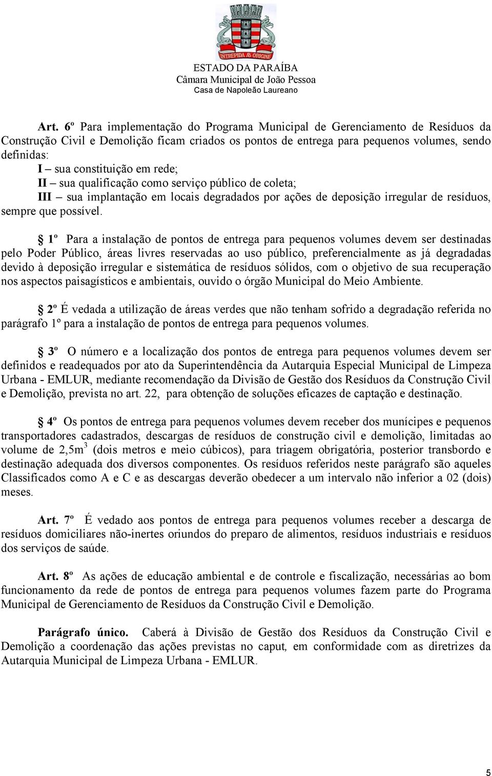 1º Para a instalação de pontos de entrega para pequenos volumes devem ser destinadas pelo Poder Público, áreas livres reservadas ao uso público, preferencialmente as já degradadas devido à deposição