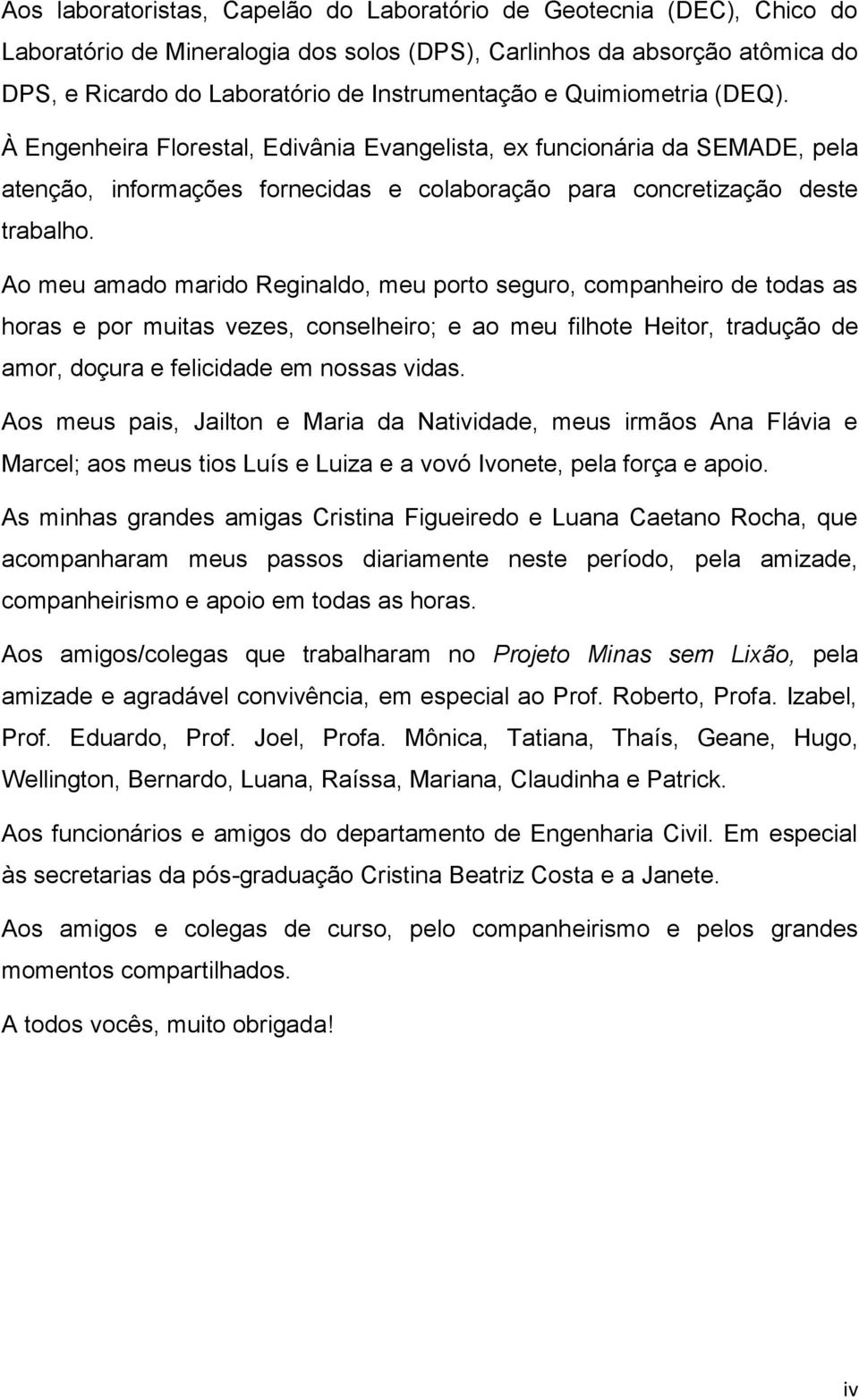 Ao meu amado marido Reginaldo, meu porto seguro, companheiro de todas as horas e por muitas vezes, conselheiro; e ao meu filhote Heitor, tradução de amor, doçura e felicidade em nossas vidas.