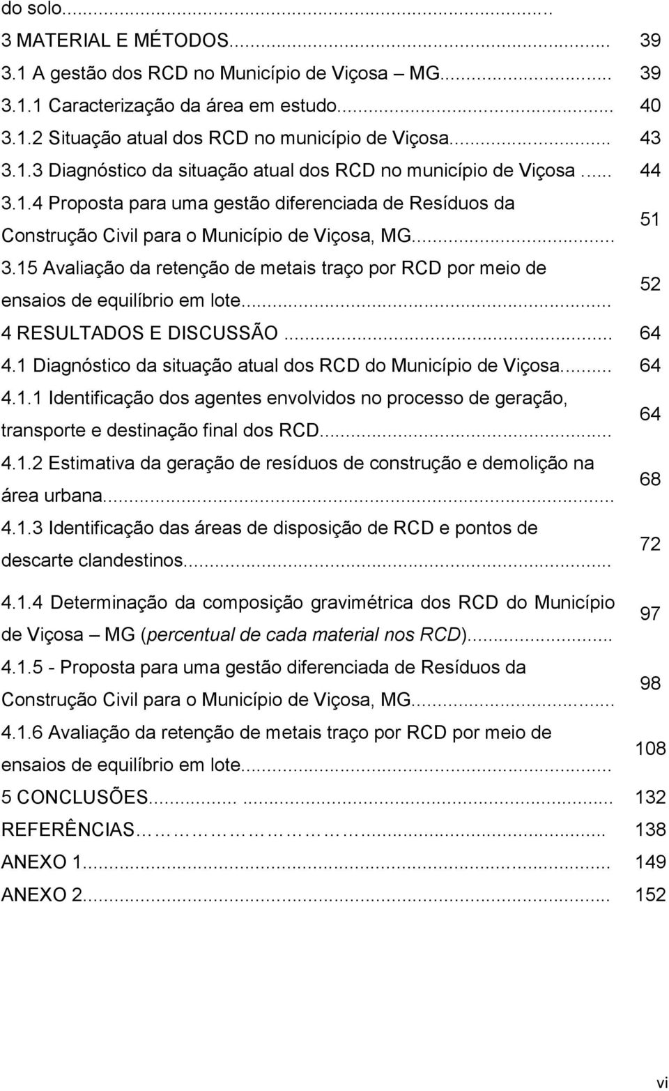 15 Avaliação da retenção de metais traço por RCD por meio de ensaios de equilíbrio em lote... 52 4 RESULTADOS E DISCUSSÃO... 64 4.1 Diagnóstico da situação atual dos RCD do Município de Viçosa... 64 4.1.1 Identificação dos agentes envolvidos no processo de geração, transporte e destinação final dos RCD.