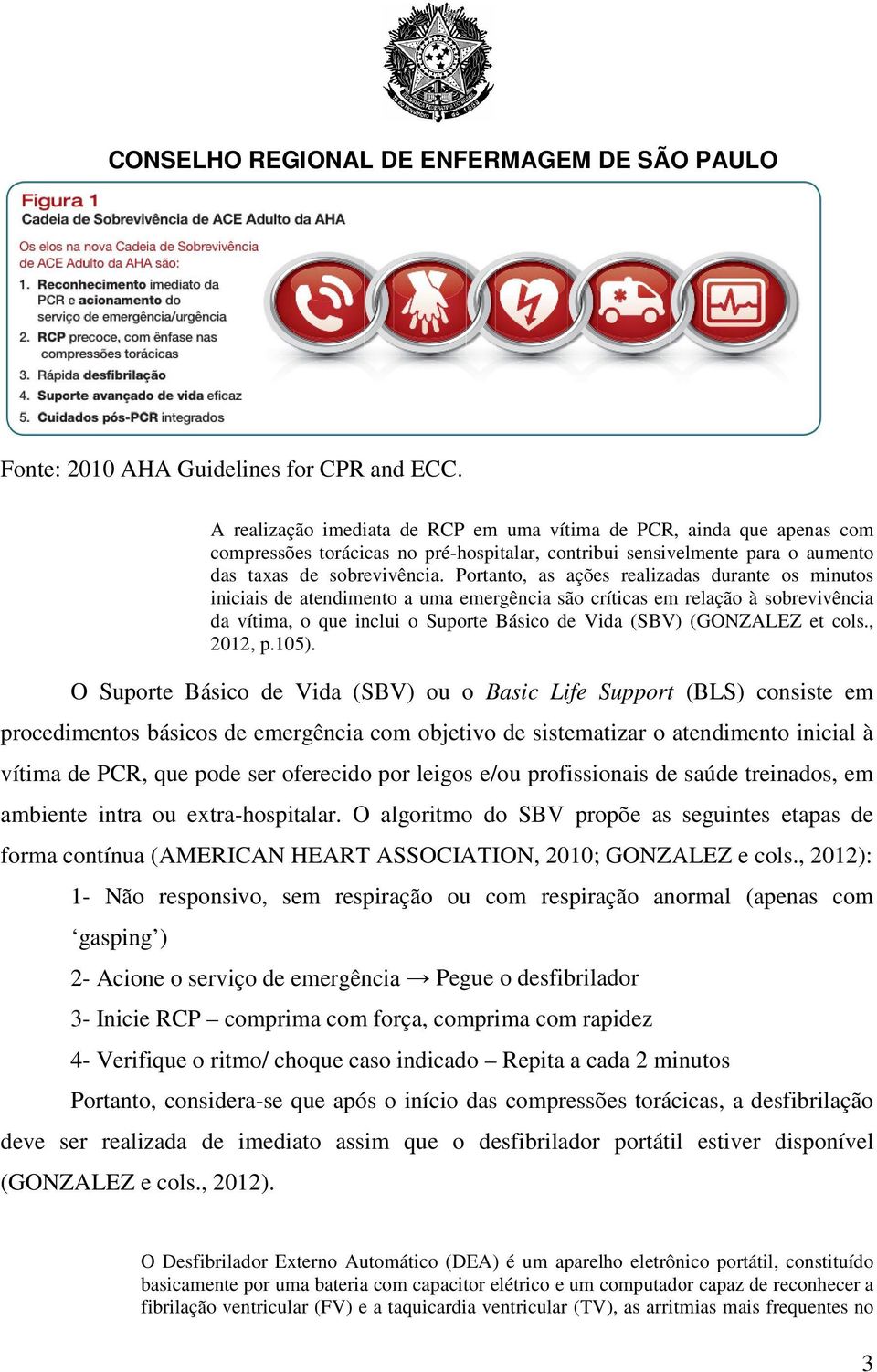 Portanto, as ações realizadas durante os minutos iniciais de atendimento a uma emergência são críticas em relação à sobrevivência da vítima, o que inclui o Suporte Básico de Vida (SBV) (GONZALEZ et