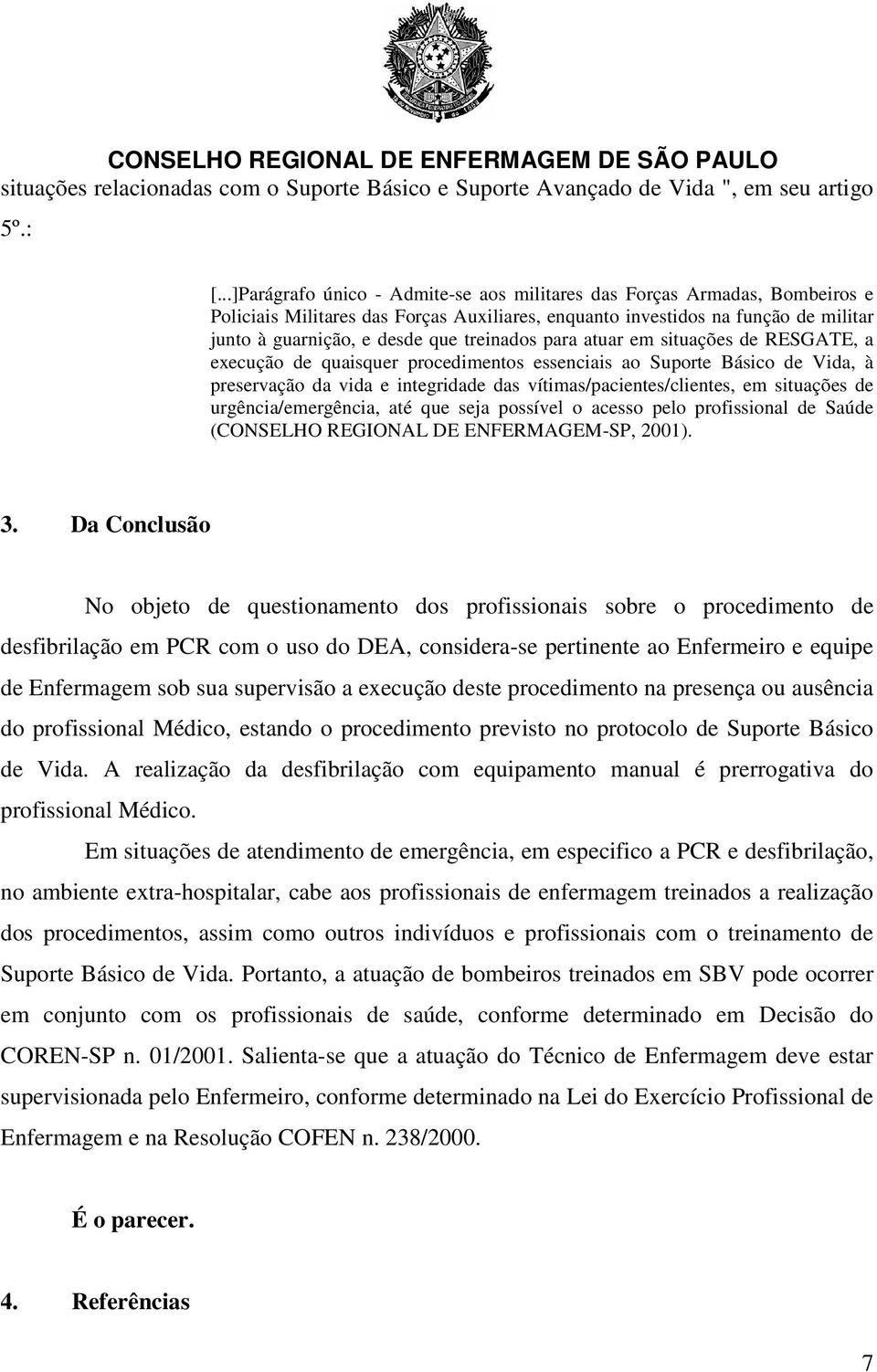 treinados para atuar em situações de RESGATE, a execução de quaisquer procedimentos essenciais ao Suporte Básico de Vida, à preservação da vida e integridade das vítimas/pacientes/clientes, em