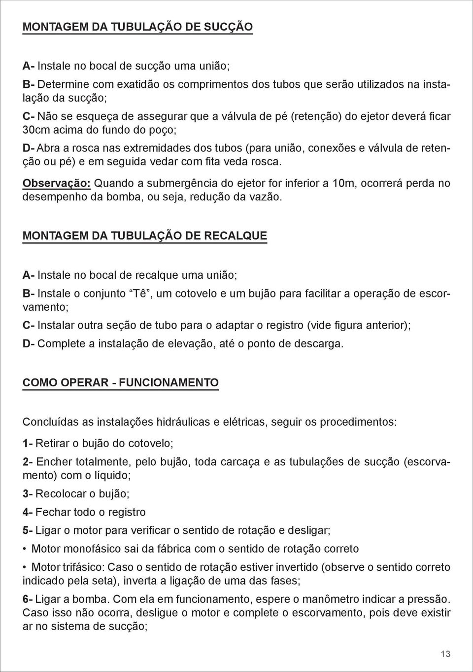 vedar com fita veda rosca. Observação: Quando a submergência do ejetor for inferior a m, ocorrerá perda no desempenho da bomba, ou seja, redução da vazão.