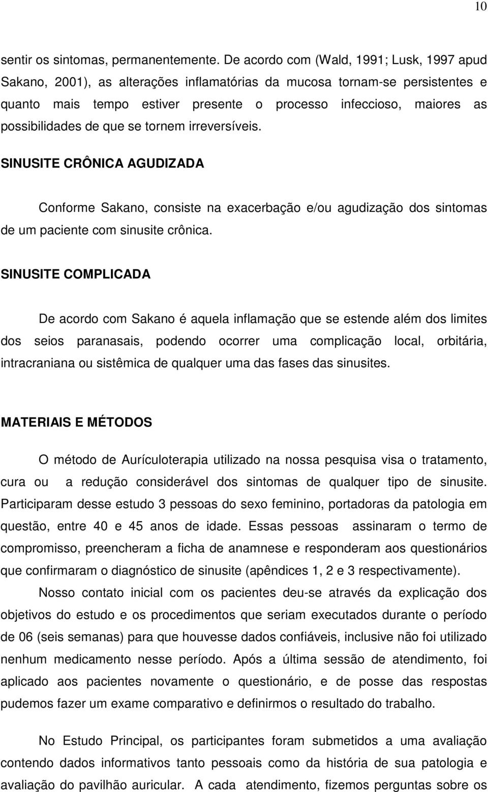 possibilidades de que se tornem irreversíveis. SINUSITE CRÔNICA AGUDIZADA Conforme Sakano, consiste na exacerbação e/ou agudização dos sintomas de um paciente com sinusite crônica.