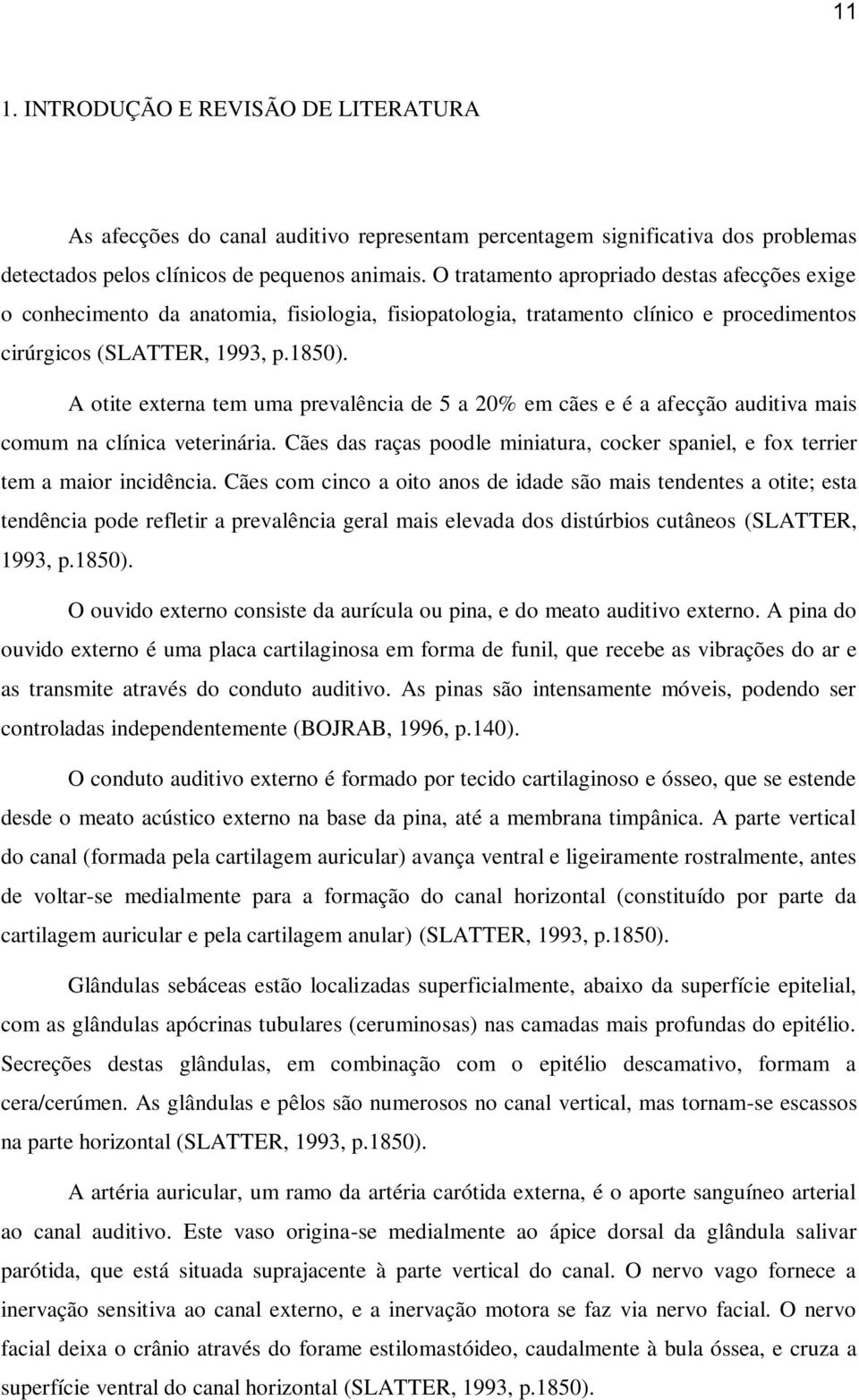 A otite externa tem uma prevalência de 5 a 20% em cães e é a afecção auditiva mais comum na clínica veterinária. Cães das raças poodle miniatura, cocker spaniel, e fox terrier tem a maior incidência.