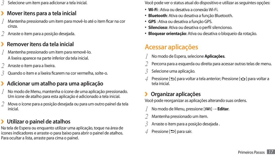 3 Quando o item e a lixeira ficarem na cor vermelha, solte-o. Adicionar um atalho para uma aplicação 1 No modo de Menu, mantenha o ícone de uma aplicação pressionado.