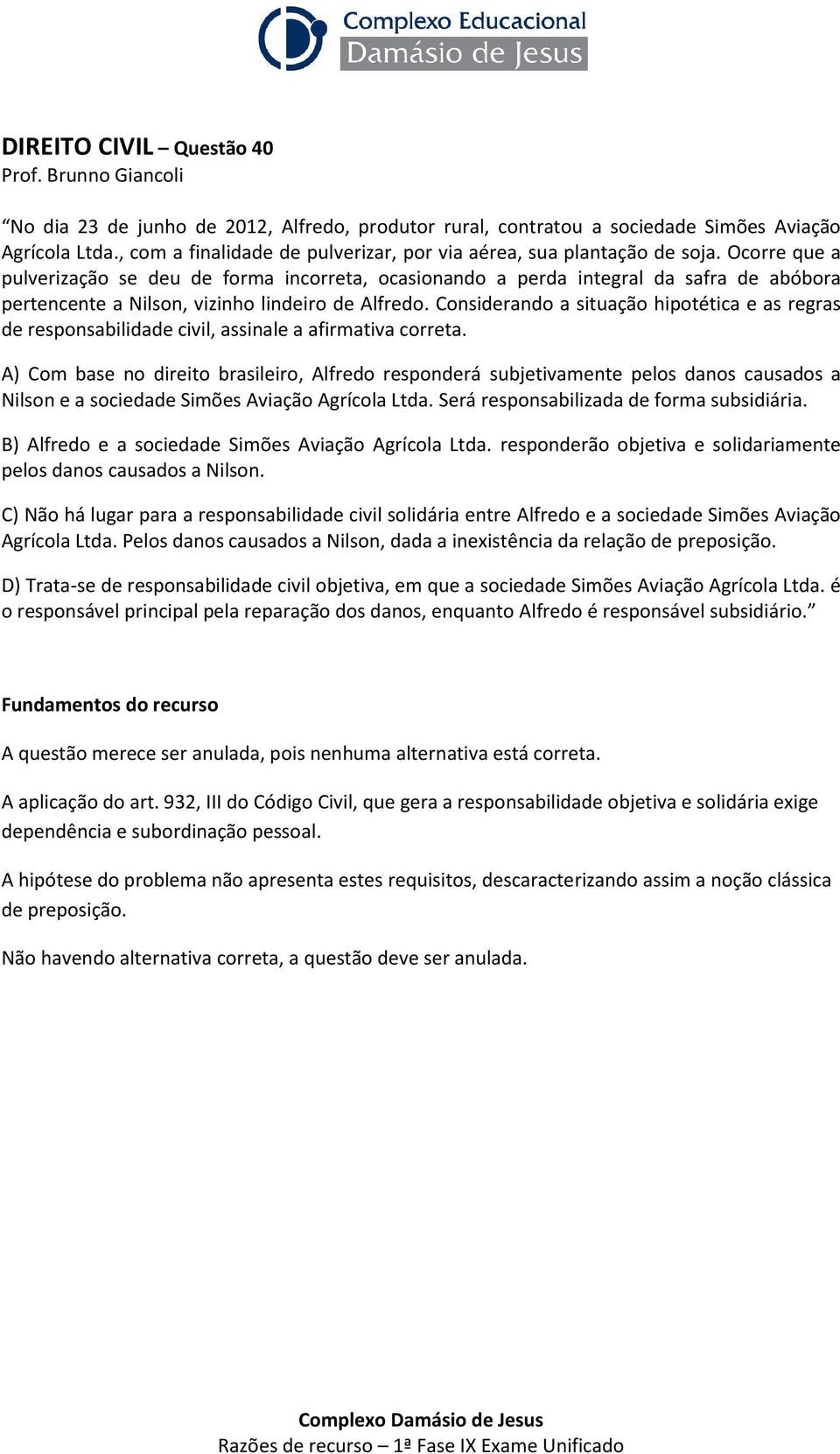 Ocorre que a pulverização se deu de forma incorreta, ocasionando a perda integral da safra de abóbora pertencente a Nilson, vizinho lindeiro de Alfredo.